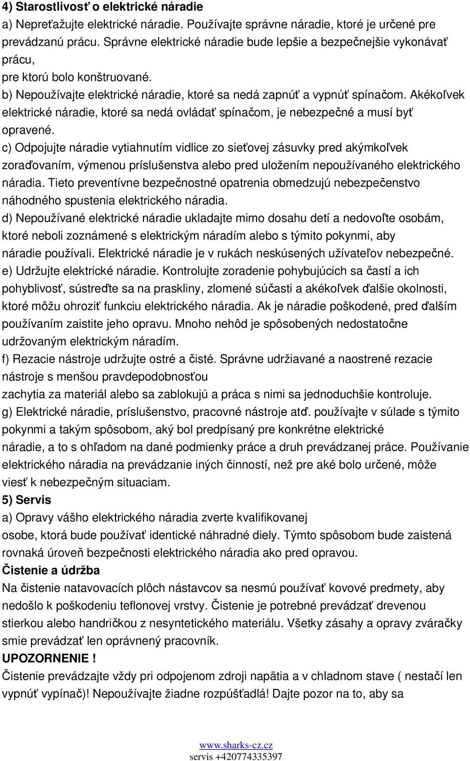 Akékoľvek elektrické náradie, ktoré sa nedá ovládať spínačom, je nebezpečné a musí byť opravené.