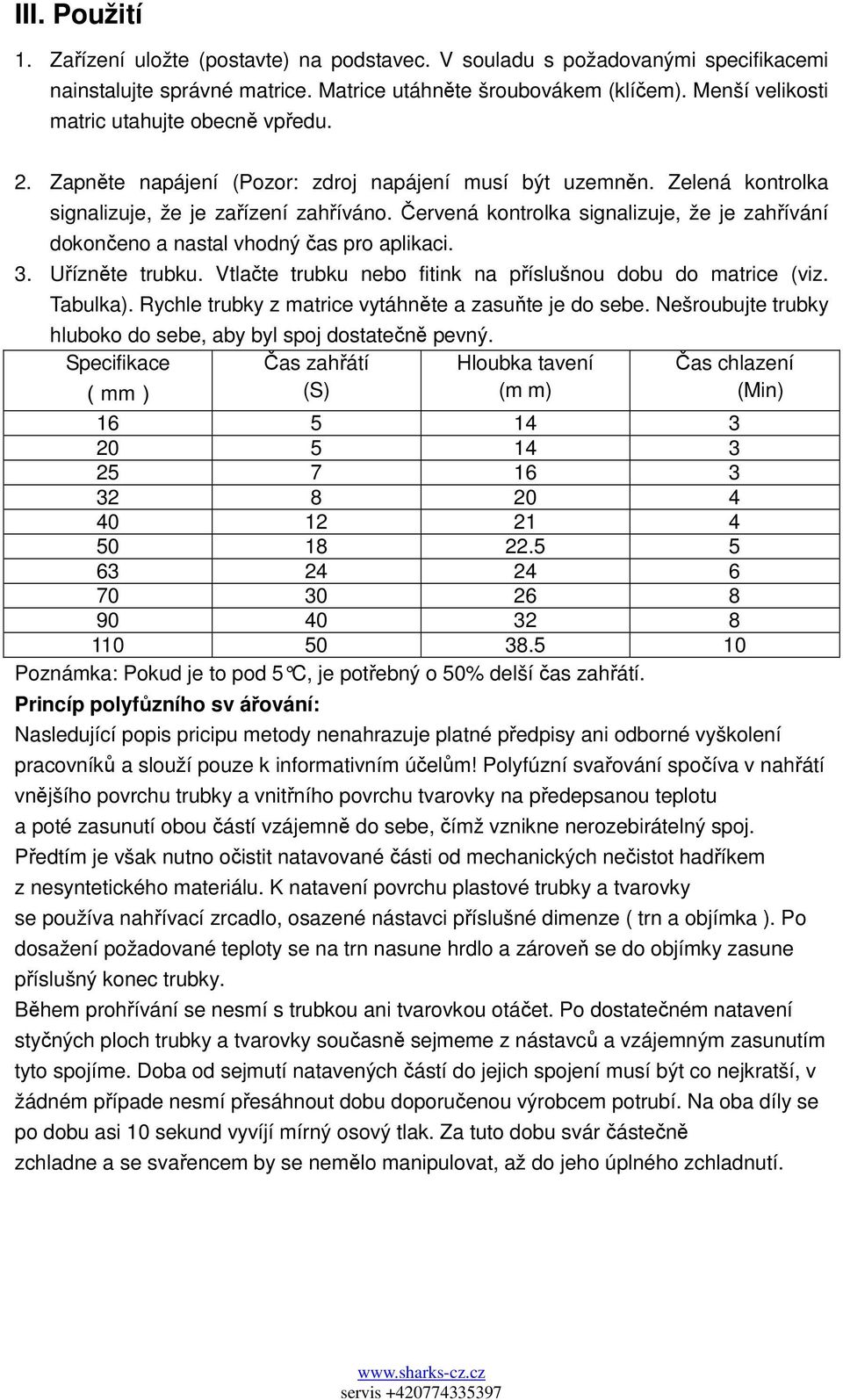 Červená kontrolka signalizuje, že je zahřívání dokončeno a nastal vhodný čas pro aplikaci. 3. Uřízněte trubku. Vtlačte trubku nebo fitink na příslušnou dobu do matrice (viz. Tabulka).