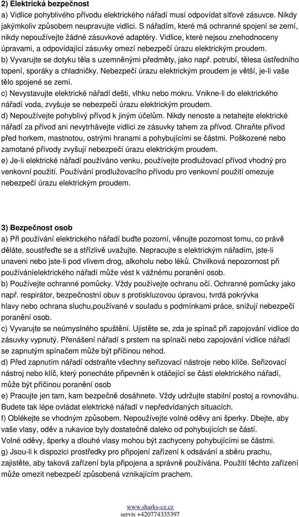 Vidlice, které nejsou znehodnoceny úpravami, a odpovídající zásuvky omezí nebezpečí úrazu elektrickým proudem. b) Vyvarujte se dotyku těla s uzemněnými předměty, jako např.