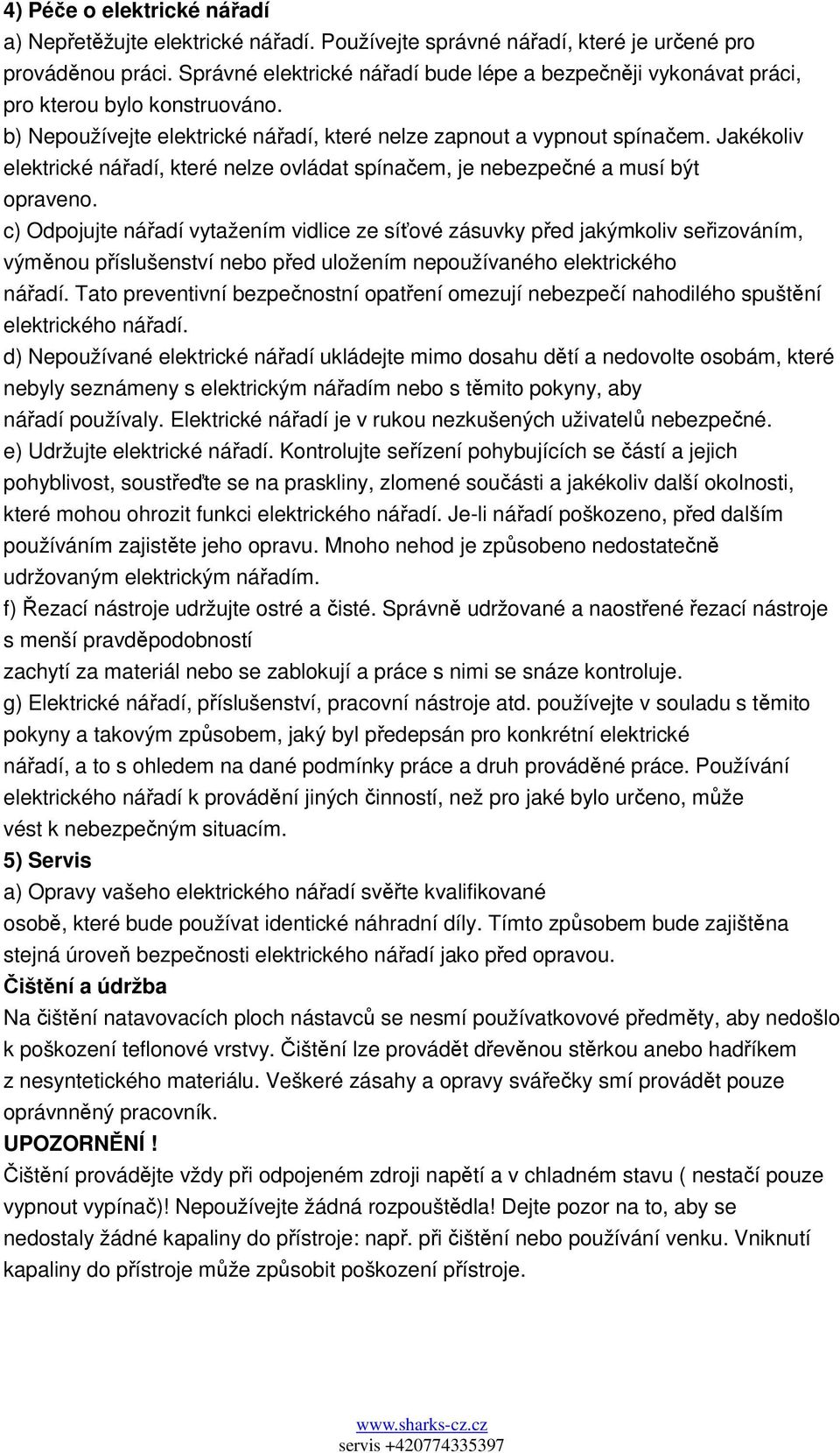 Jakékoliv elektrické nářadí, které nelze ovládat spínačem, je nebezpečné a musí být opraveno.