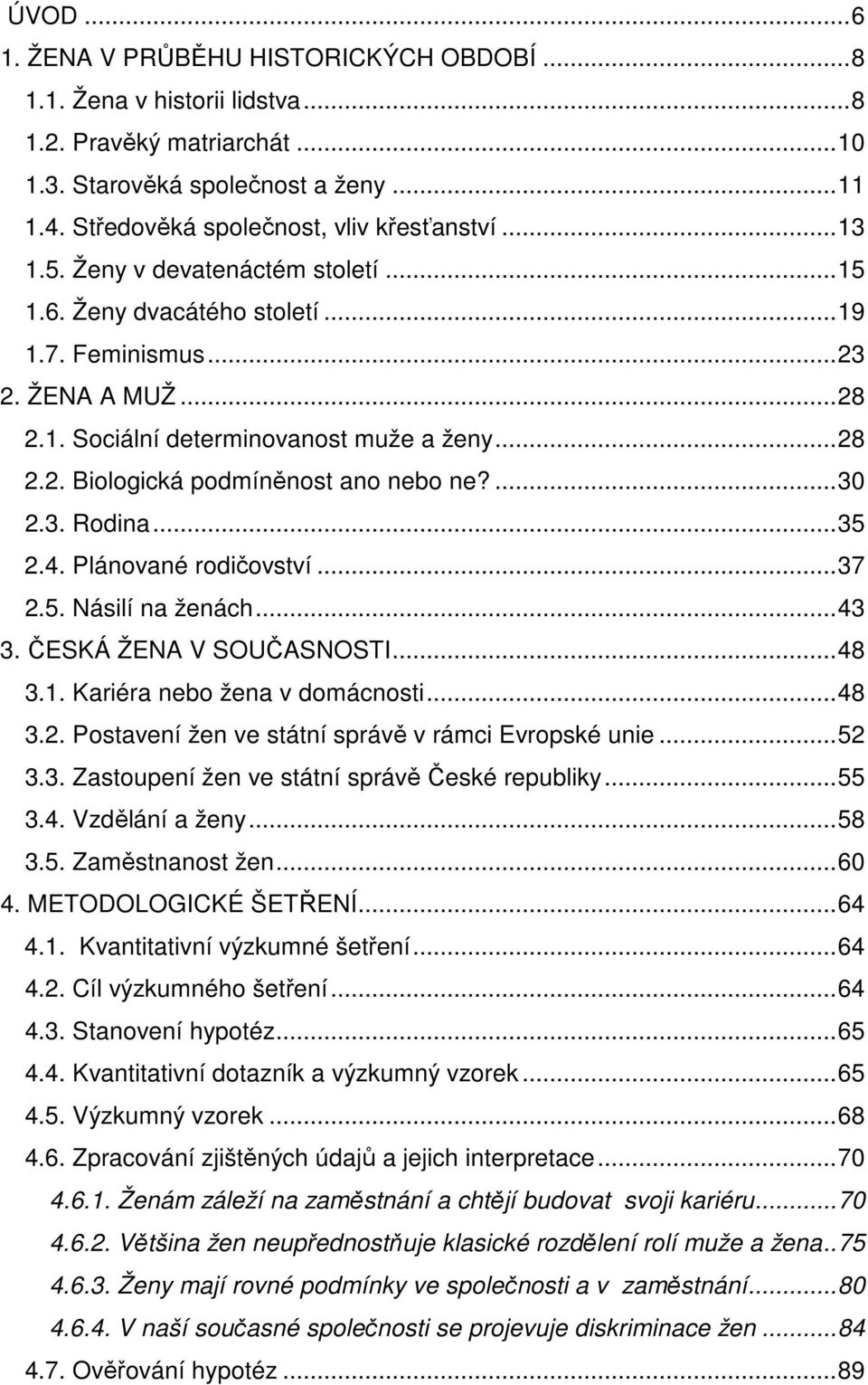 ...30 2.3. Rodina...35 2.4. Plánované rodičovství...37 2.5. Násilí na ženách...43 3. ČESKÁ ŽENA V SOUČASNOSTI...48 3.1. Kariéra nebo žena v domácnosti...48 3.2. Postavení žen ve státní správě v rámci Evropské unie.