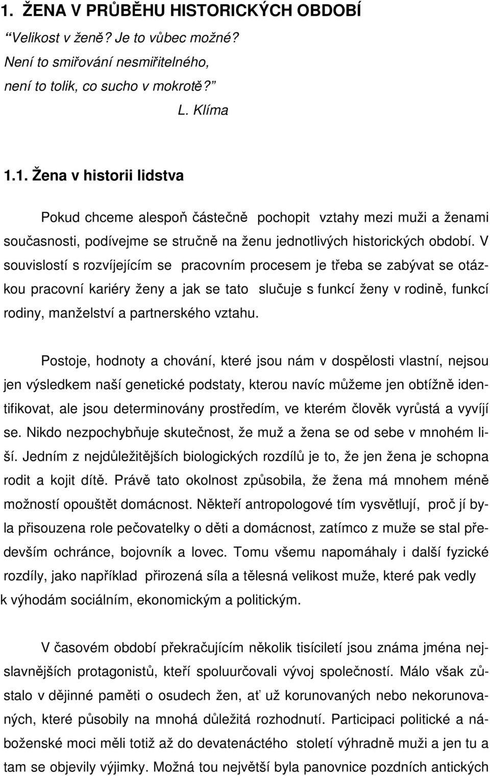 Postoje, hodnoty a chování, které jsou nám v dospělosti vlastní, nejsou jen výsledkem naší genetické podstaty, kterou navíc můžeme jen obtížně identifikovat, ale jsou determinovány prostředím, ve