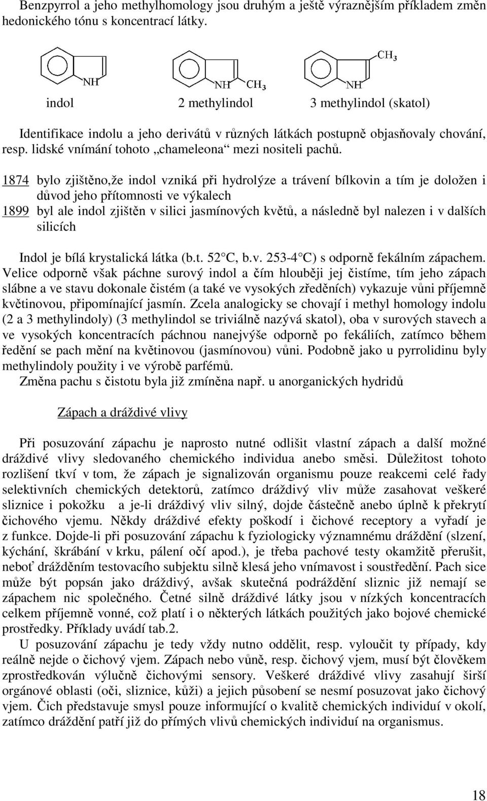 1874 bylo zjištěno,že indol vzniká při hydrolýze a trávení bílkovin a tím je doložen i důvod jeho přítomnosti ve výkalech 1899 byl ale indol zjištěn v silici jasmínových květů, a následně byl nalezen