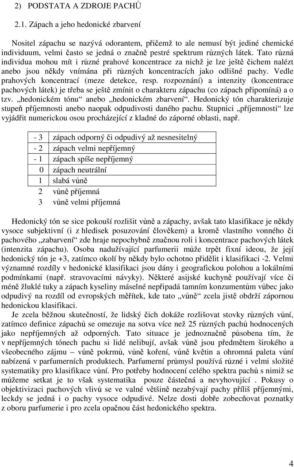 Tato různá individua mohou mít i různé prahové koncentrace za nichž je lze ještě čichem nalézt anebo jsou někdy vnímána při různých koncentracích jako odlišné pachy.