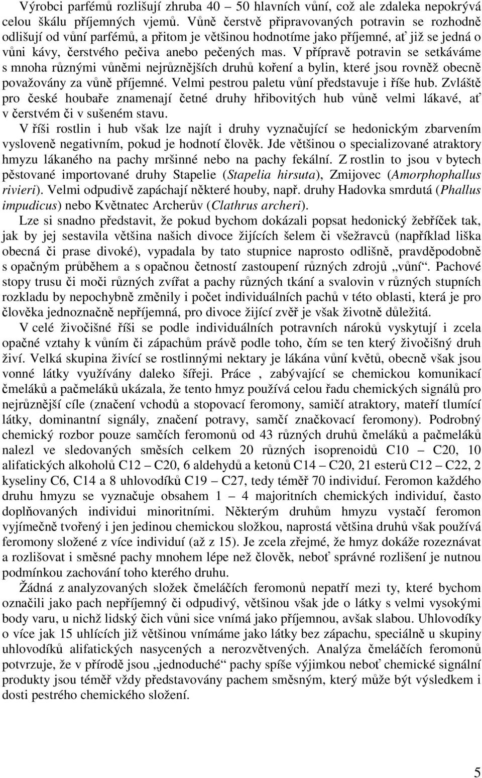 V přípravě potravin se setkáváme s mnoha různými vůněmi nejrůznějších druhů koření a bylin, které jsou rovněž obecně považovány za vůně příjemné. Velmi pestrou paletu vůní představuje i říše hub.