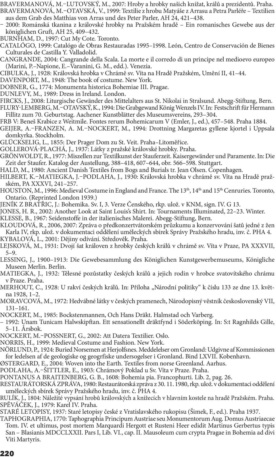 2000: Románská tkanina z královské hrobky na Pražském hradě Ein romanisches Gewebe aus der königlichen Gruft, AH 25, 409 432. BURNHAM, D., 1997: Cut My Cote. Toronto.