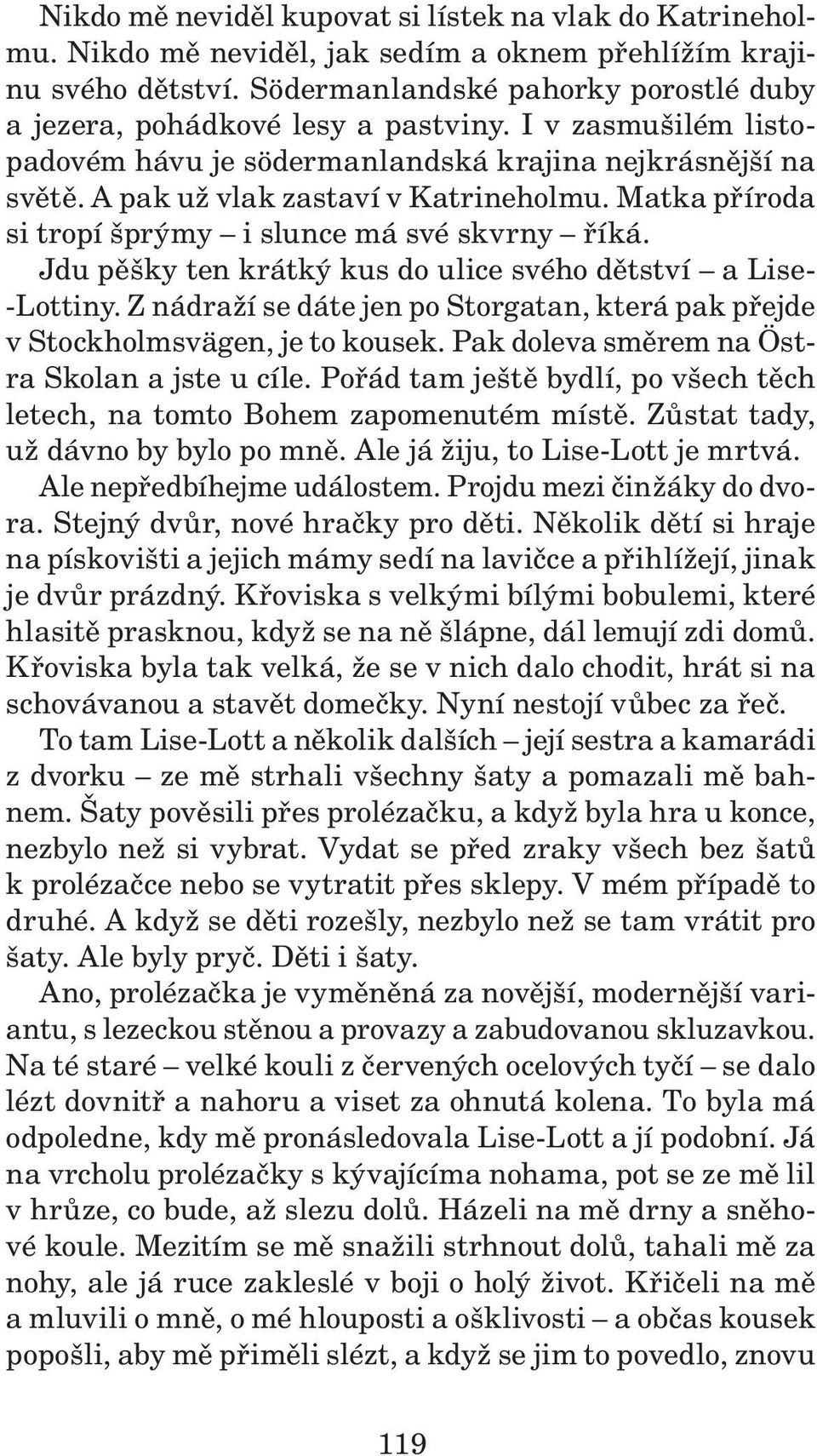 Matka příroda si tropí šprýmy i slunce má své skvrny říká. Jdu pěšky ten krátký kus do ulice svého dětství a Lise- Lottiny.