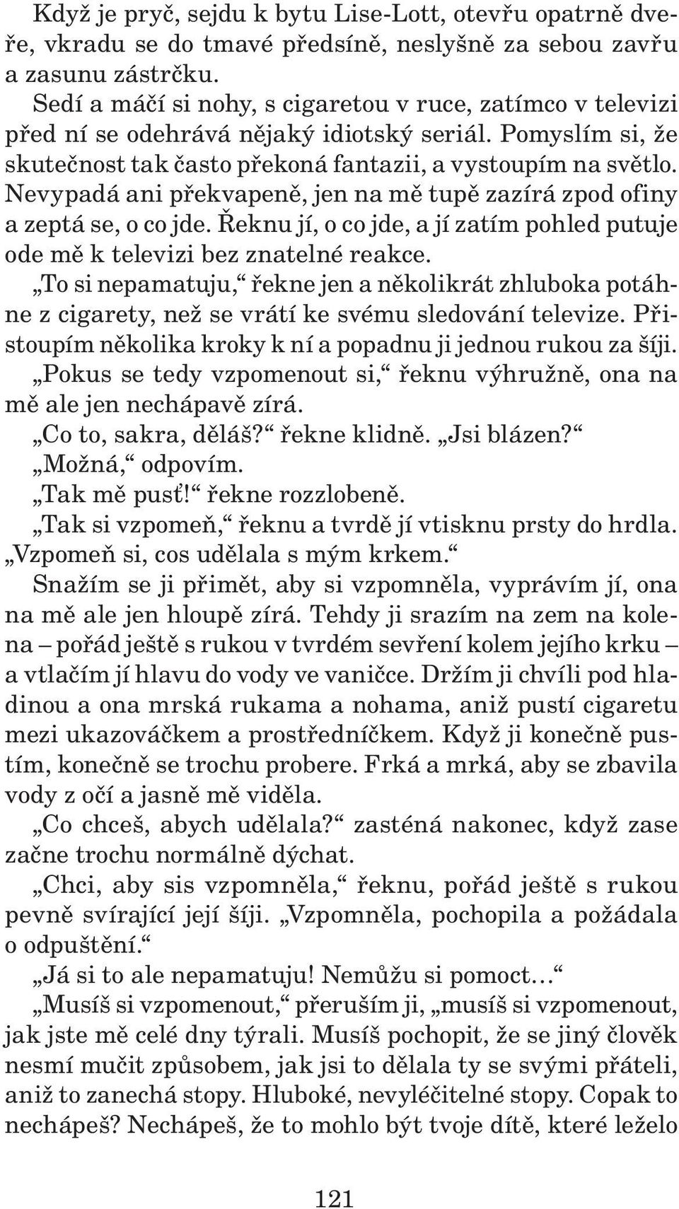 Nevypadá ani překvapeně, jen na mě tupě zazírá zpod ofiny a zeptá se, o co jde. Řeknu jí, o co jde, a jí zatím pohled putuje ode mě k televizi bez znatelné reakce.