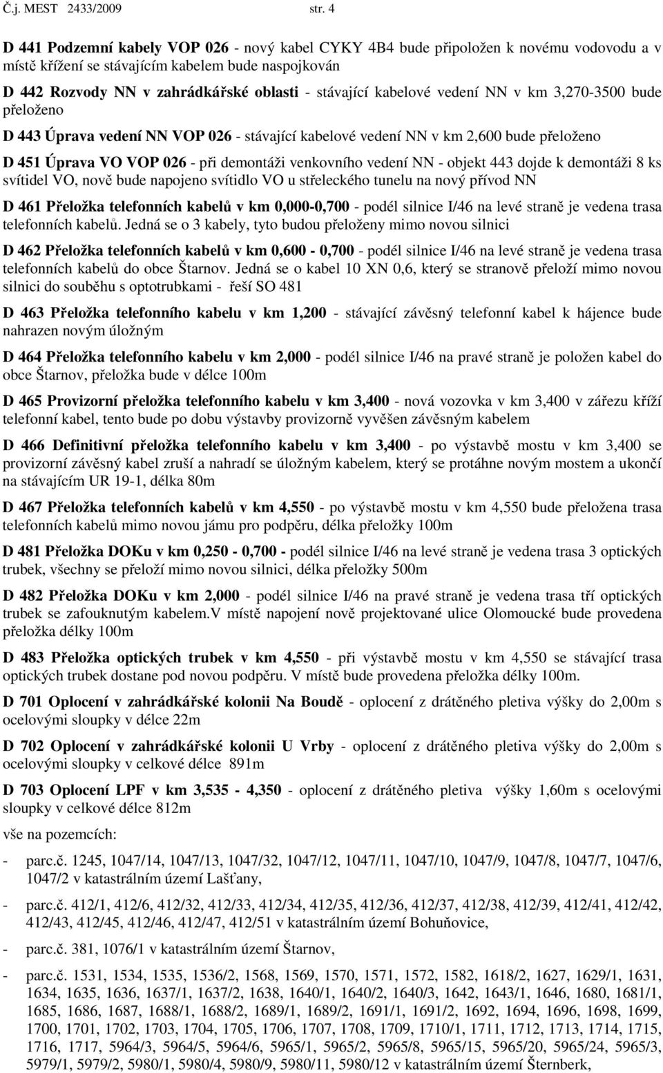 kabelové vedení NN v km 3,270-3500 bude přeloženo D 443 Úprava vedení NN VOP 026 - stávající kabelové vedení NN v km 2,600 bude přeloženo D 451 Úprava VO VOP 026 - při demontáži venkovního vedení NN
