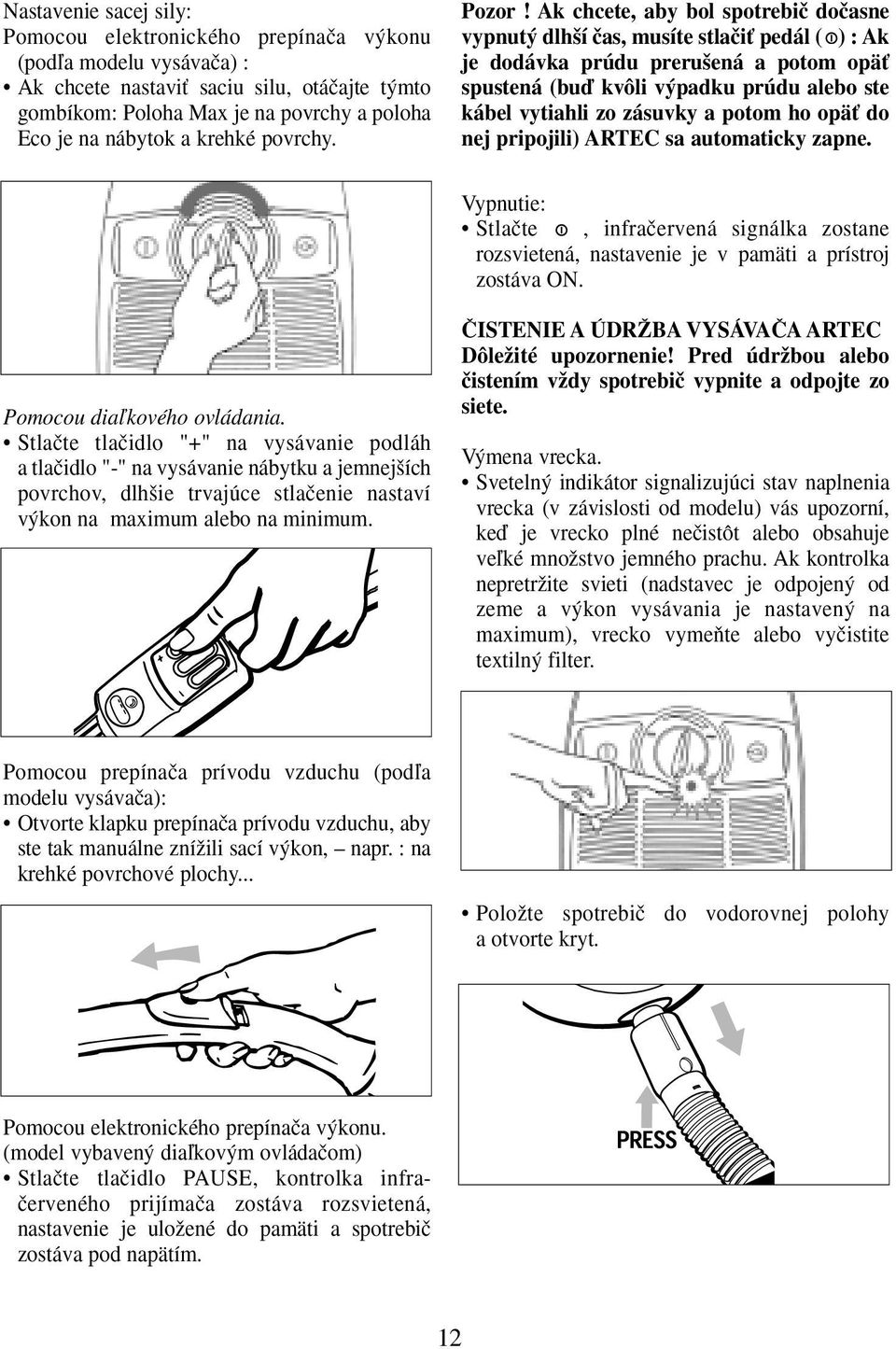 Ak chcete, aby bol spotrebiã doãasne vypnut dlh í ãas, musíte stlaãiè pedál ( ) : Ak je dodávka prúdu preru ená a potom opäè spustená (buì kvôli v padku prúdu alebo ste kábel vytiahli zo zásuvky a