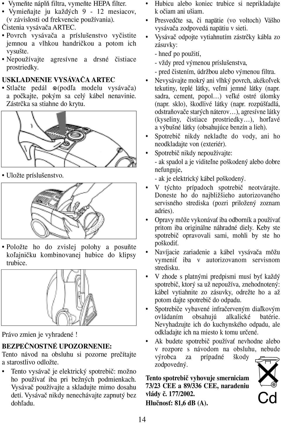 USKLADNENIE VYSÁVAâA ARTEC Stlaãte pedál (podºa modelu vysávaãa) a poãkajte, pok m sa cel kábel nenavinie. Zástrãka sa stiahne do krytu. UloÏte príslu enstvo.