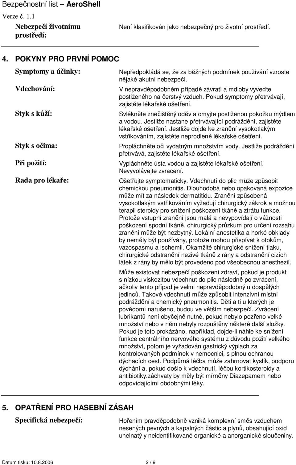 V nepravděpodobném případě závratí a mdloby vyveďte postiženého na čerstvý vzduch. Pokud symptomy přetrvávají, zajistěte lékařské ošetření.