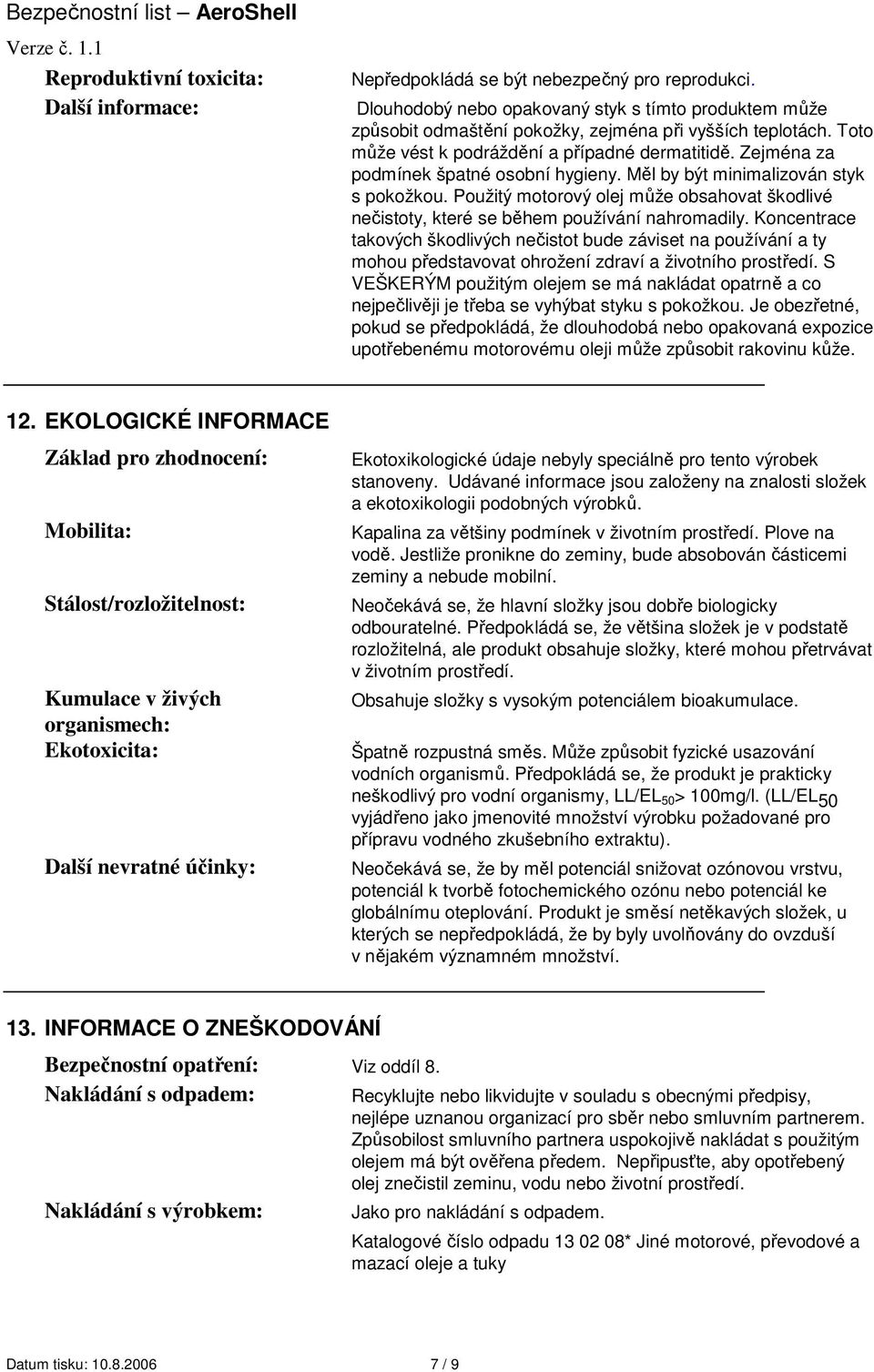 Zejména za podmínek špatné osobní hygieny. Měl by být minimalizován styk s pokožkou. Použitý motorový olej může obsahovat škodlivé nečistoty, které se během používání nahromadily.