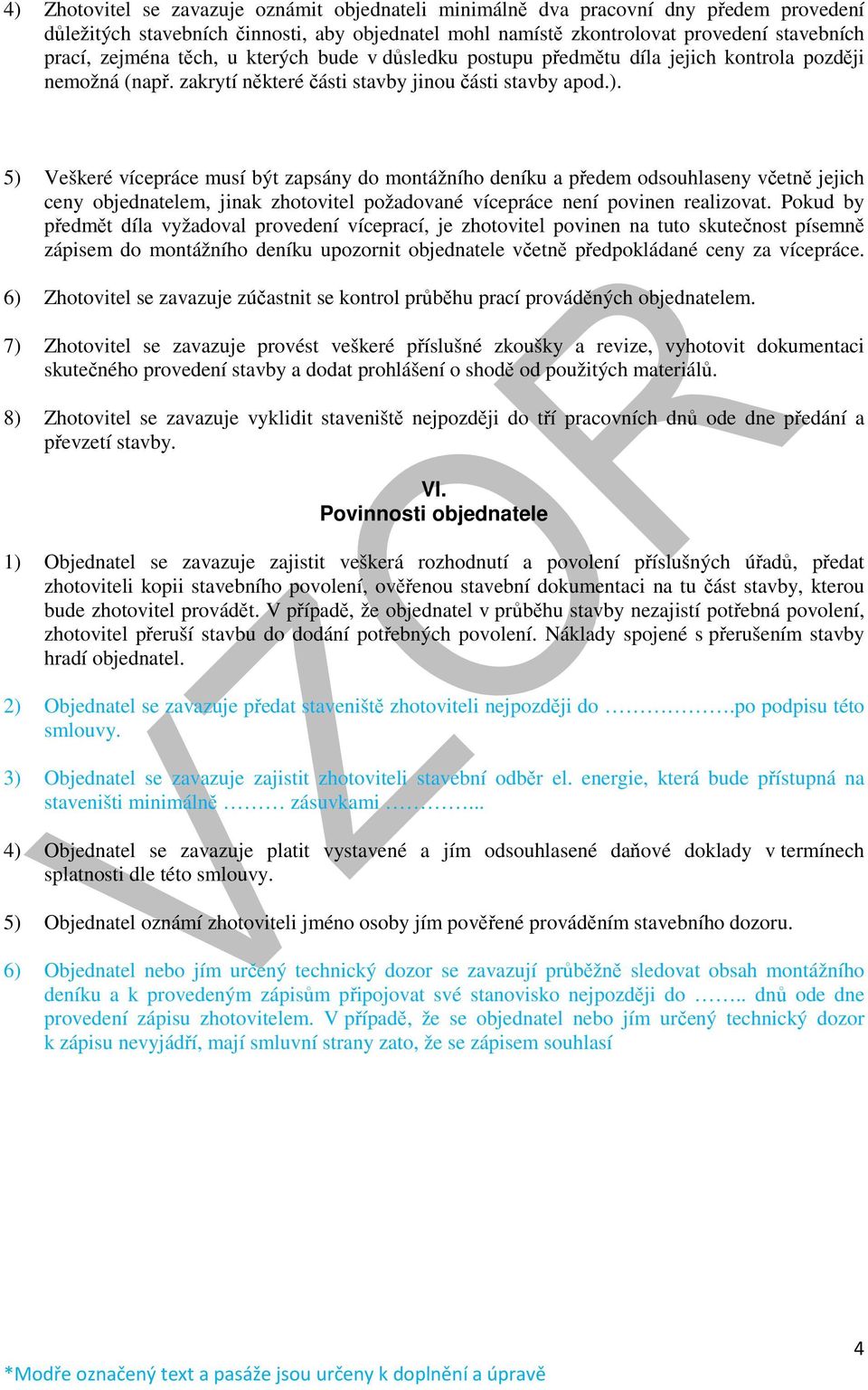 5) Veškeré vícepráce musí být zapsány do montážního deníku a předem odsouhlaseny včetně jejich ceny objednatelem, jinak zhotovitel požadované vícepráce není povinen realizovat.