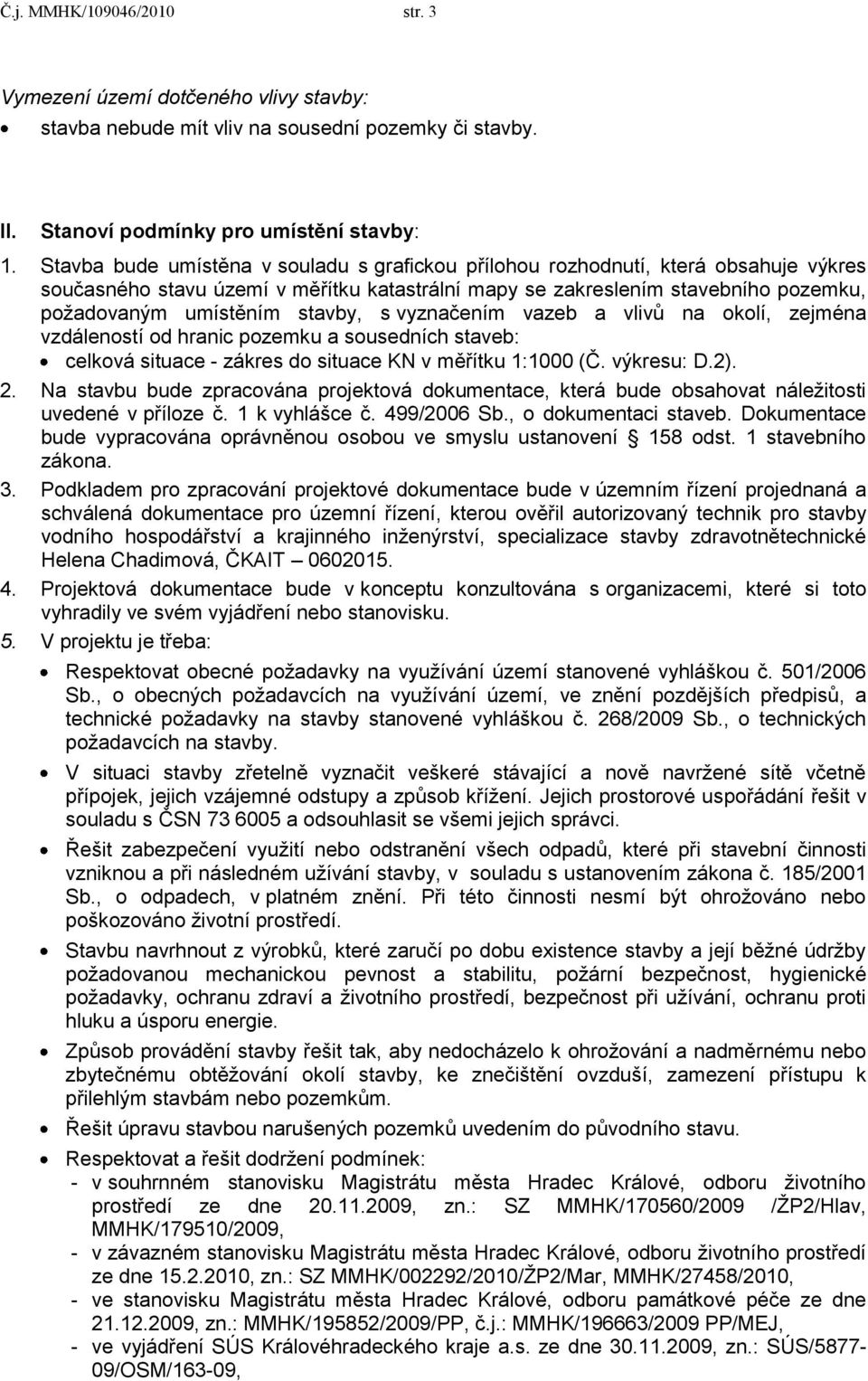 stavby, s vyznačením vazeb a vlivů na okolí, zejména vzdáleností od hranic pozemku a sousedních staveb: celková situace - zákres do situace KN v měřítku 1:1000 (Č. výkresu: D.2). 2.