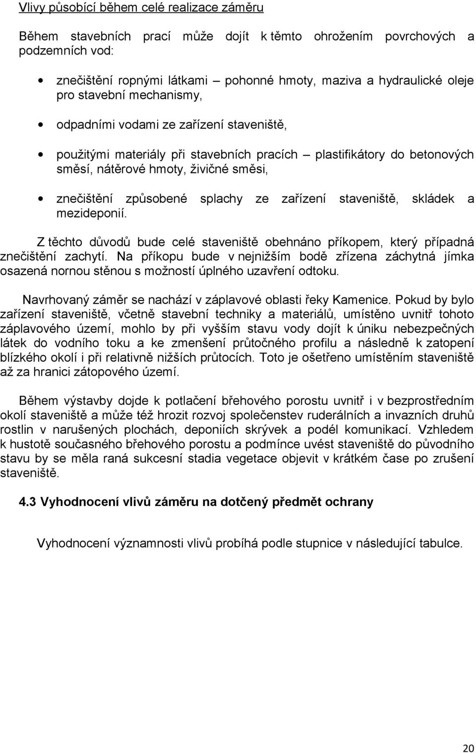 splachy ze zařízení staveniště, skládek a mezideponií. Z těchto důvodů bude celé staveniště obehnáno příkopem, který případná znečištění zachytí.