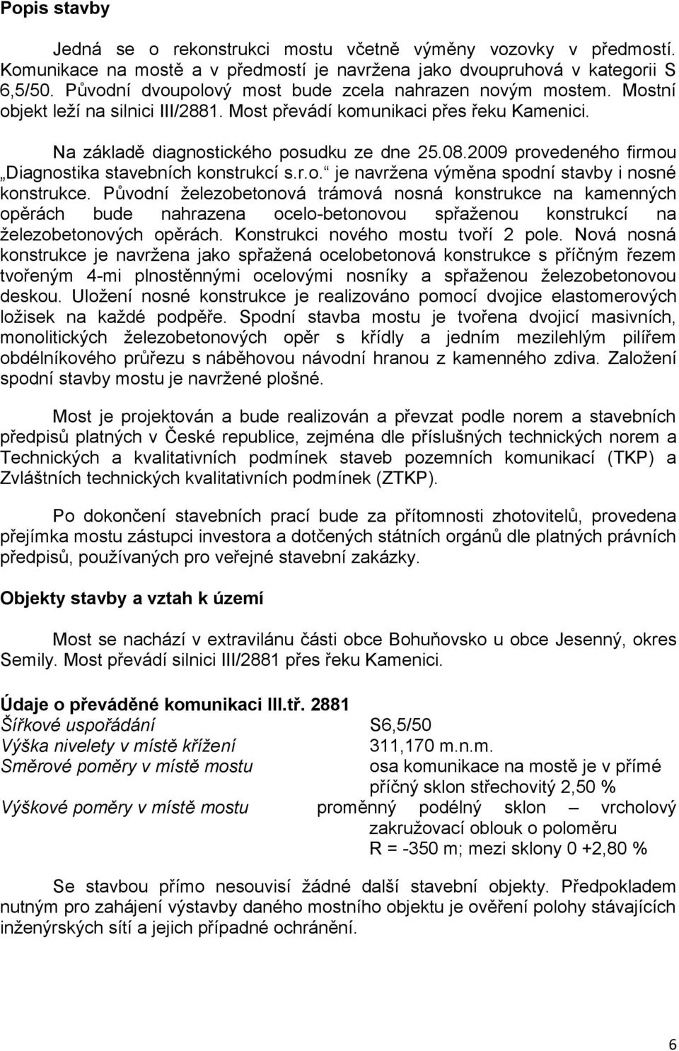 2009 provedeného firmou Diagnostika stavebních konstrukcí s.r.o. je navržena výměna spodní stavby i nosné konstrukce.