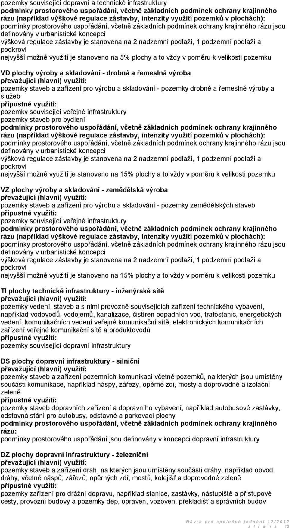 podlaží, 1 podzemní podlaží a podkroví nejvyšší možné využití je stanoveno na 5% plochy a to vždy v poměru k velikosti pozemku VD plochy výroby a skladování - drobná a řemeslná výroba převažující