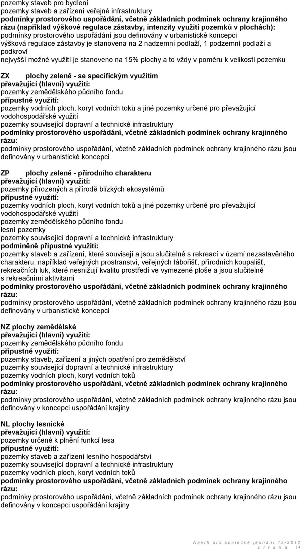 podkroví nejvyšší možné využití je stanoveno na 15% plochy a to vždy v poměru k velikosti pozemku ZX plochy zeleně - se specifickým využitím převažující (hlavní) využití: pozemky zemědělského půdního