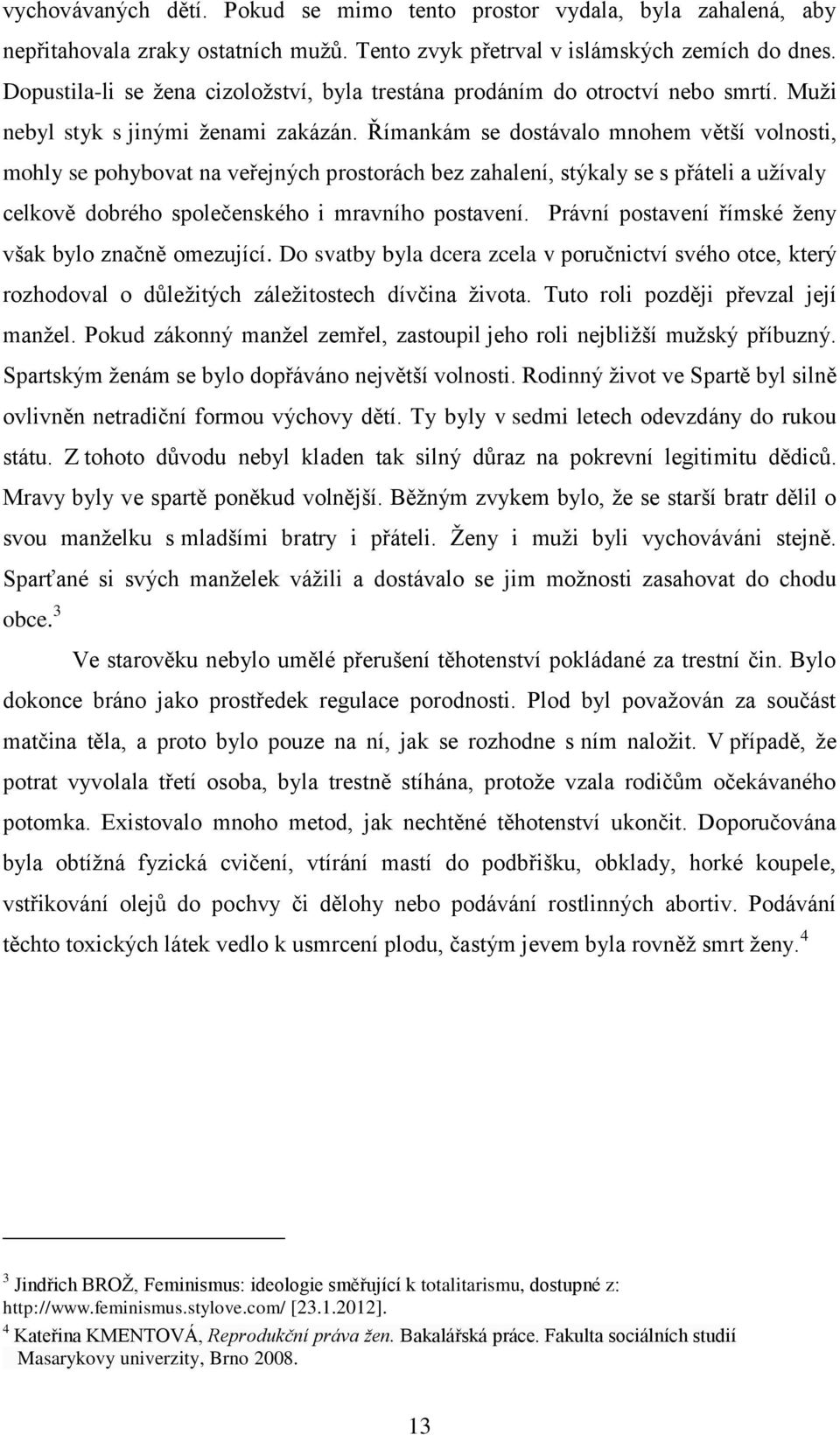 Římankám se dostávalo mnohem větší volnosti, mohly se pohybovat na veřejných prostorách bez zahalení, stýkaly se s přáteli a užívaly celkově dobrého společenského i mravního postavení.