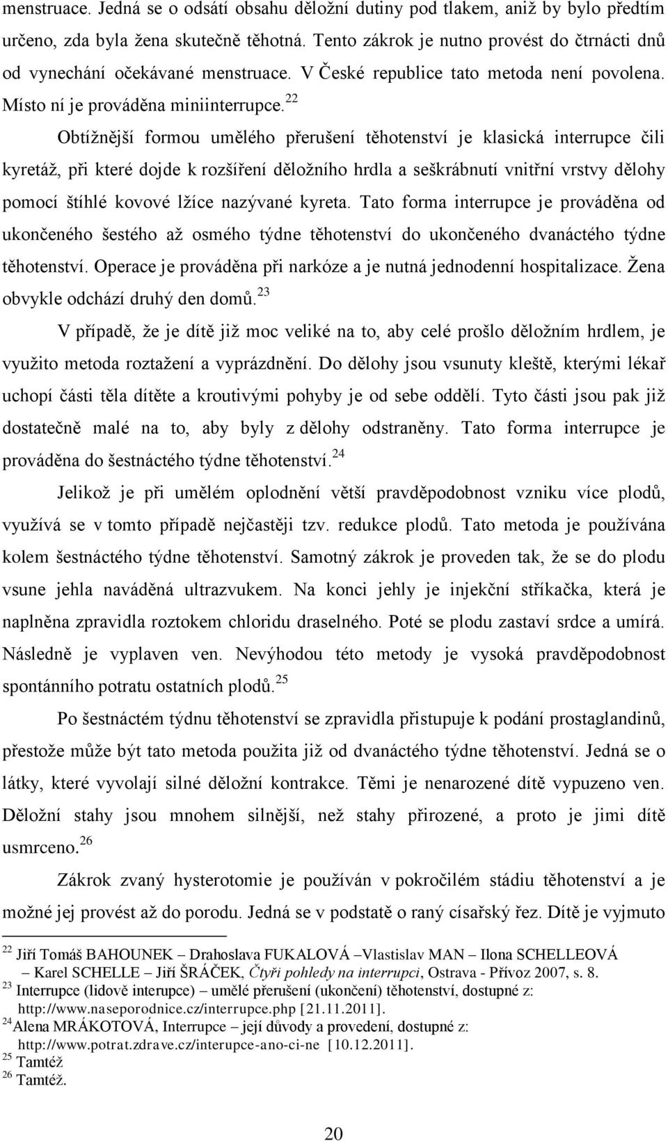 22 Obtížnější formou umělého přerušení těhotenství je klasická interrupce čili kyretáž, při které dojde k rozšíření děložního hrdla a seškrábnutí vnitřní vrstvy dělohy pomocí štíhlé kovové lžíce