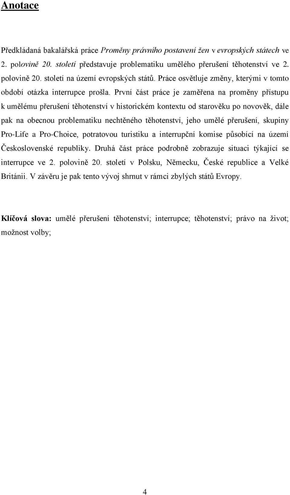 První část práce je zaměřena na proměny přístupu k umělému přerušení těhotenství v historickém kontextu od starověku po novověk, dále pak na obecnou problematiku nechtěného těhotenství, jeho umělé
