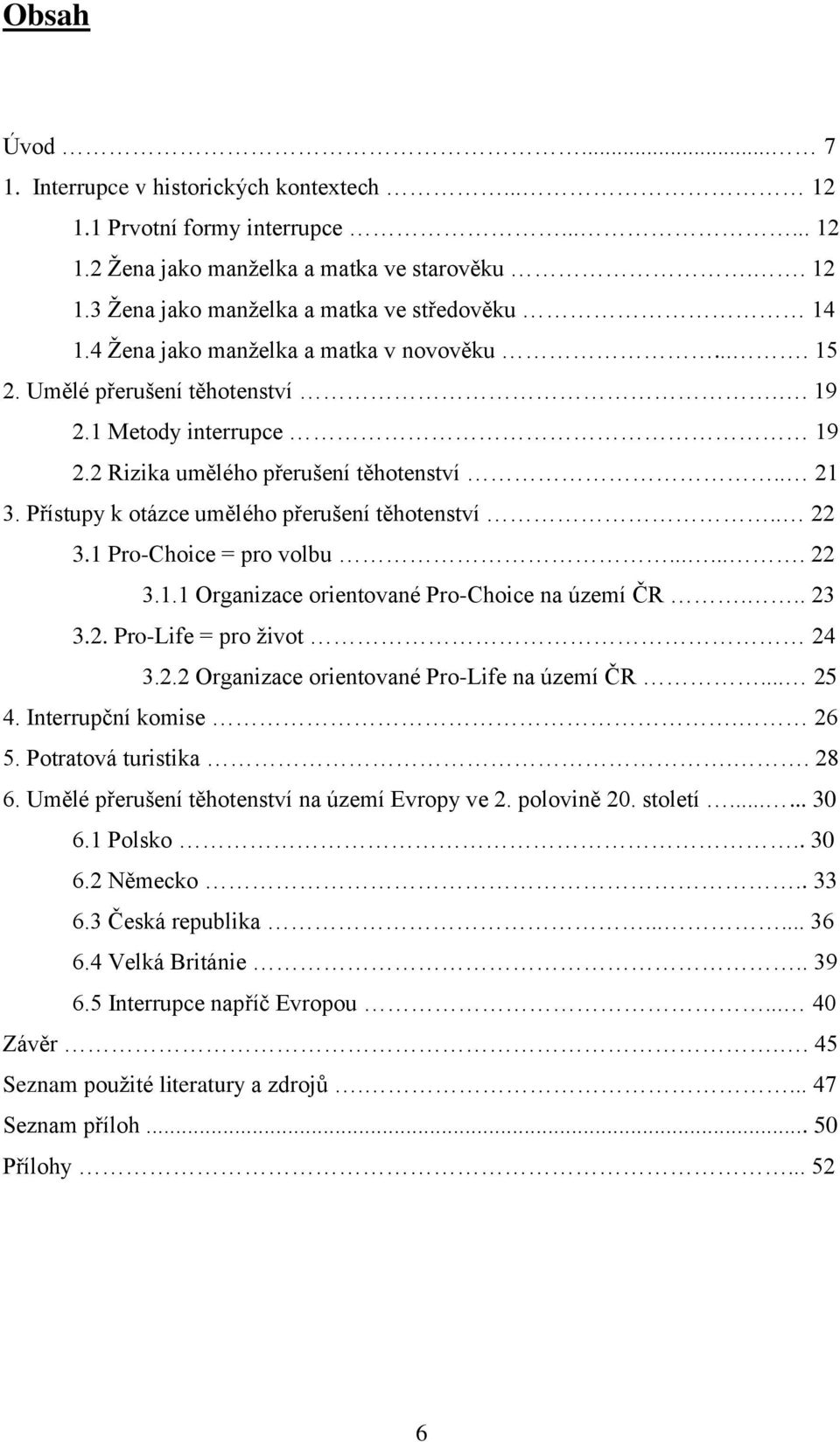 Přístupy k otázce umělého přerušení těhotenství.. 22 3.1 Pro-Choice = pro volbu....... 22 3.1.1 Organizace orientované Pro-Choice na území ČR... 23 3.2. Pro-Life = pro život 24 3.2.2 Organizace orientované Pro-Life na území ČR.