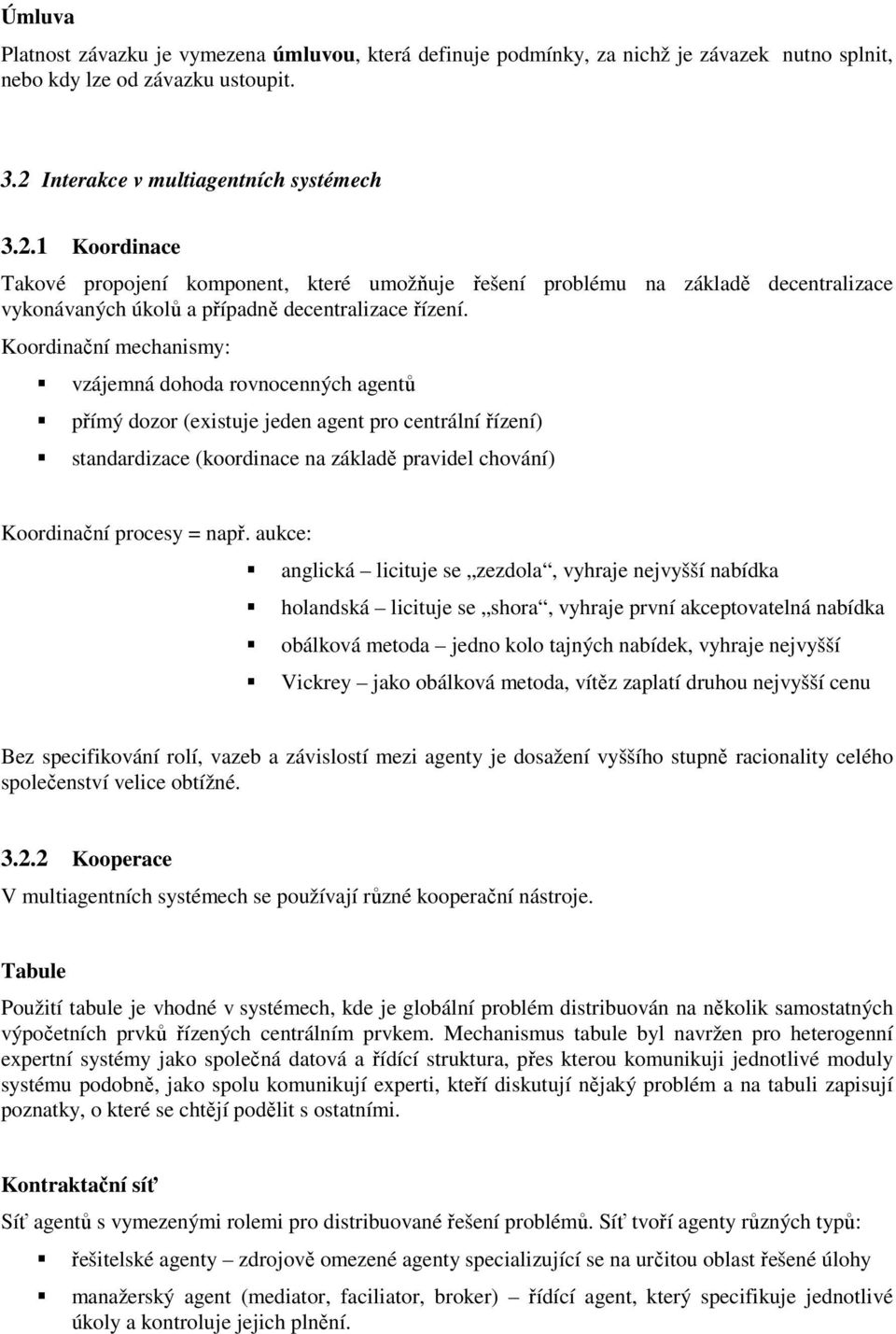 Koordinační mechanismy: vzájemná dohoda rovnocenných agentů přímý dozor (existuje jeden agent pro centrální řízení) standardizace (koordinace na základě pravidel chování) Koordinační procesy = např.