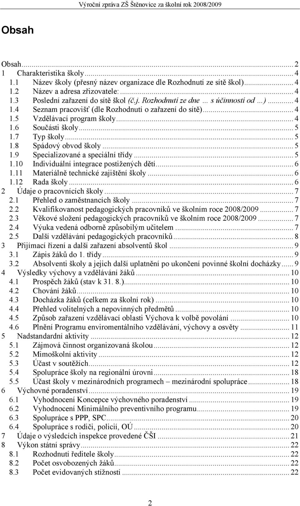 .. 5 1.9 Specializované a speciální třídy... 5 1.10 Individuální integrace postižených dětí... 6 1.11 Materiálně technické zajištění školy... 6 1.12 Rada školy... 6 2 Údaje o pracovnících školy... 7 2.