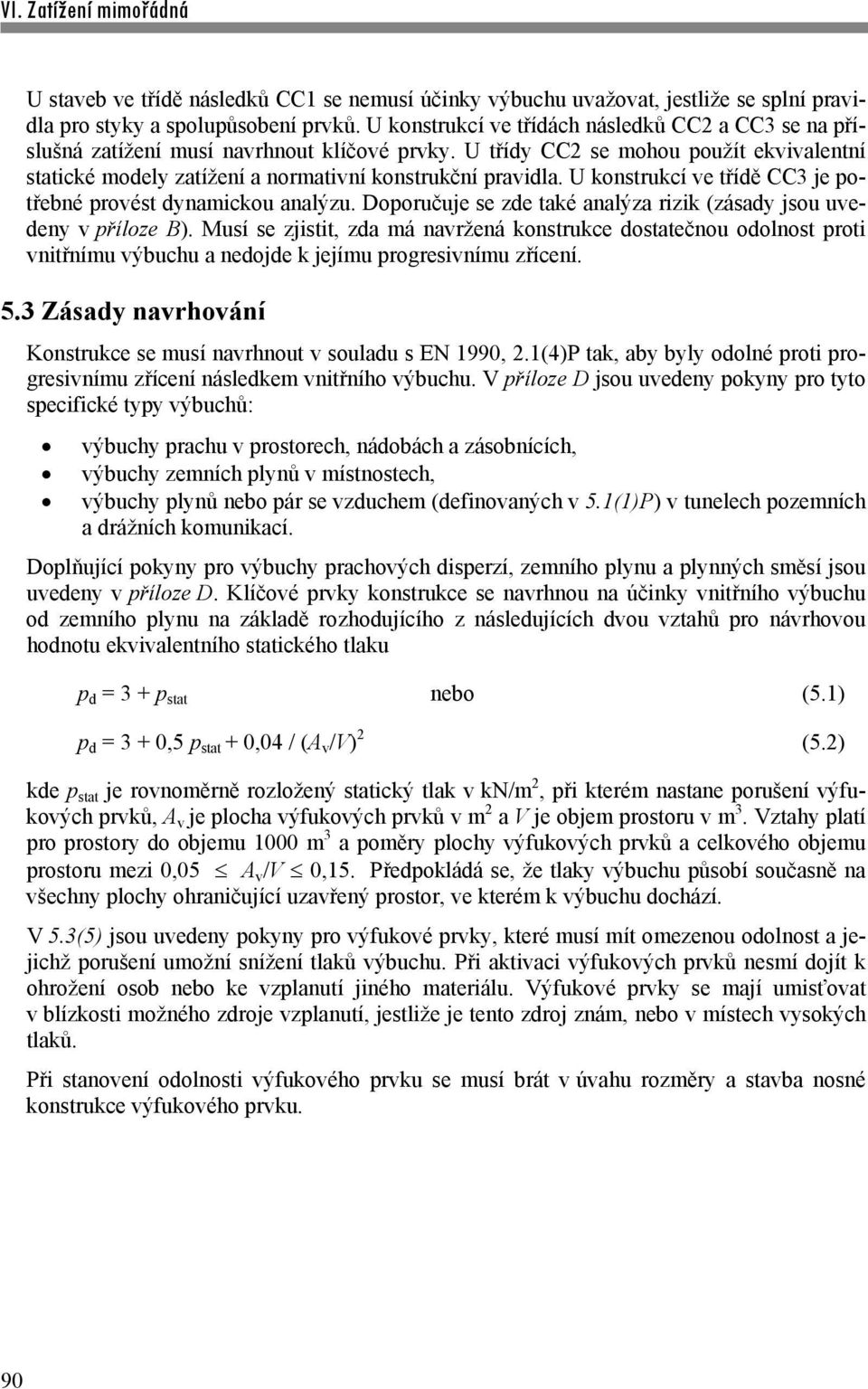 U konstrukcí ve třídě CC3 je potřebné provést dynamickou analýzu. Doporučuje se zde také analýza rizik (zásady jsou uvedeny v příloze B).