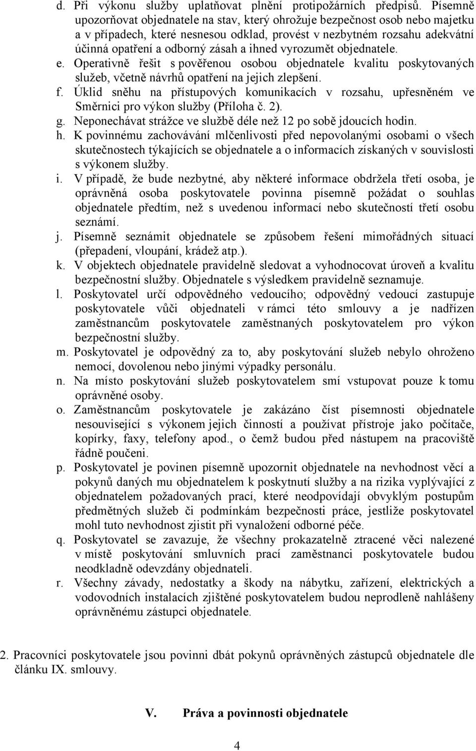 ihned vyrozumět objednatele. e. Operativně řešit s pověřenou osobou objednatele kvalitu poskytovaných služeb, včetně návrhů opatření na jejich zlepšení. f.