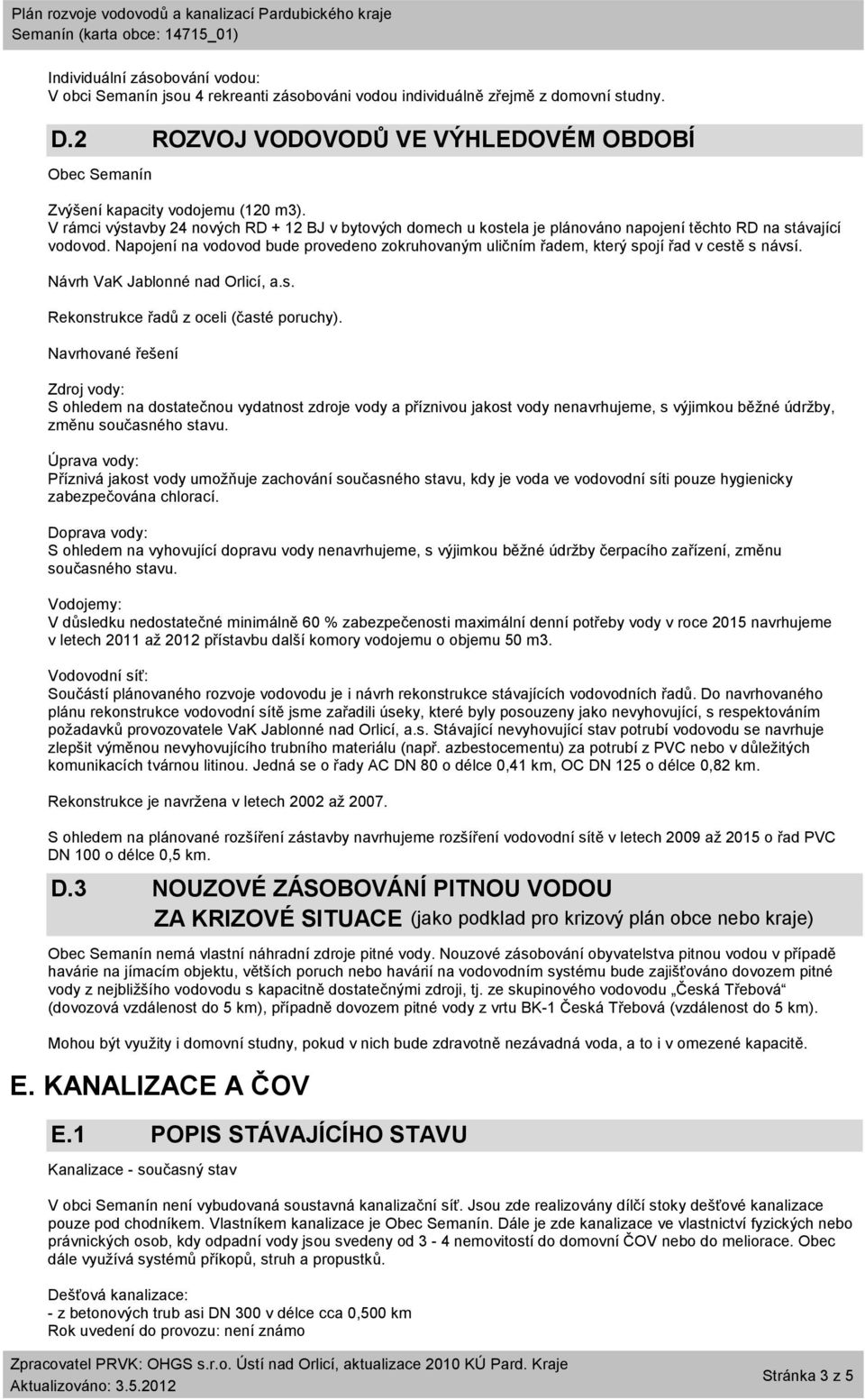 V rámci výstavby 24 nových RD + 12 BJ v bytových domech u kostela je plánováno napojení těchto RD na stávající vodovod.