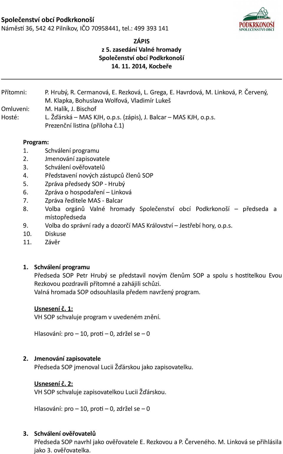 Jmenování zapisovatele 3. Schválení ověřovatelů 4. Představení nových zástupců členů SOP 5. Zpráva předsedy SOP - Hrubý 6. Zpráva o hospodaření Linková 7. Zpráva ředitele MAS - Balcar 8.