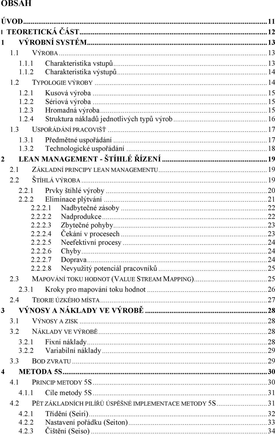 .. 18 2 LEAN MANAGEMENT - ŠTÍHLÉ ŘÍZENÍ... 19 2.1 ZÁKLADNÍ PRINCIPY LEAN MANAGEMENTU... 19 2.2 ŠTÍHLÁ VÝROBA... 19 2.2.1 Prvky štíhlé výroby... 20 2.2.2 Eliminace plýtvání... 21 2.2.2.1 Nadbytečné zásoby.