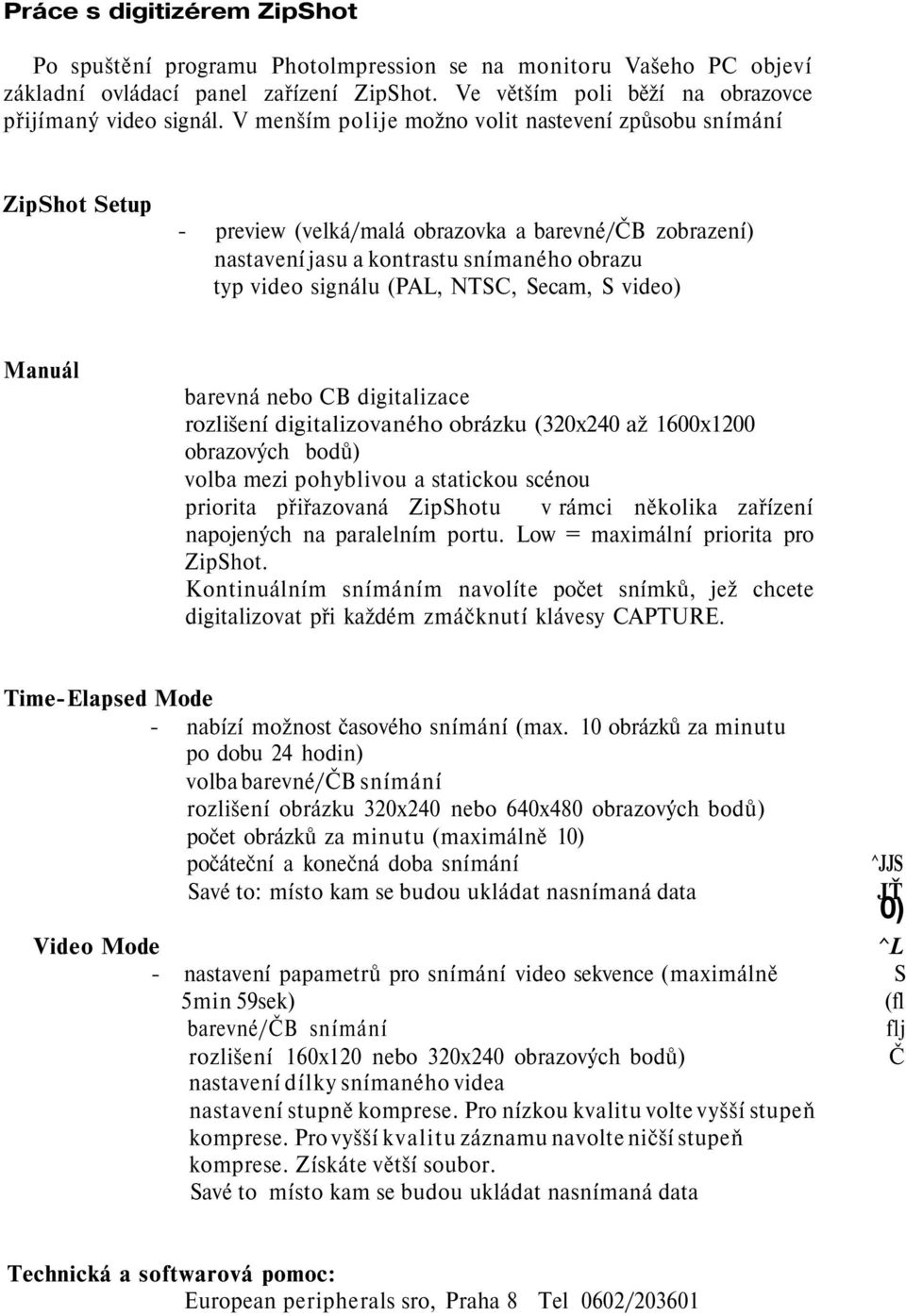 Secam, S video) Manuál barevná nebo CB digitalizace rozlišení digitalizovaného obrázku (320x240 až 1600x1200 obrazových bodů) volba mezi pohyblivou a statickou scénou priorita přiřazovaná ZipShotu v