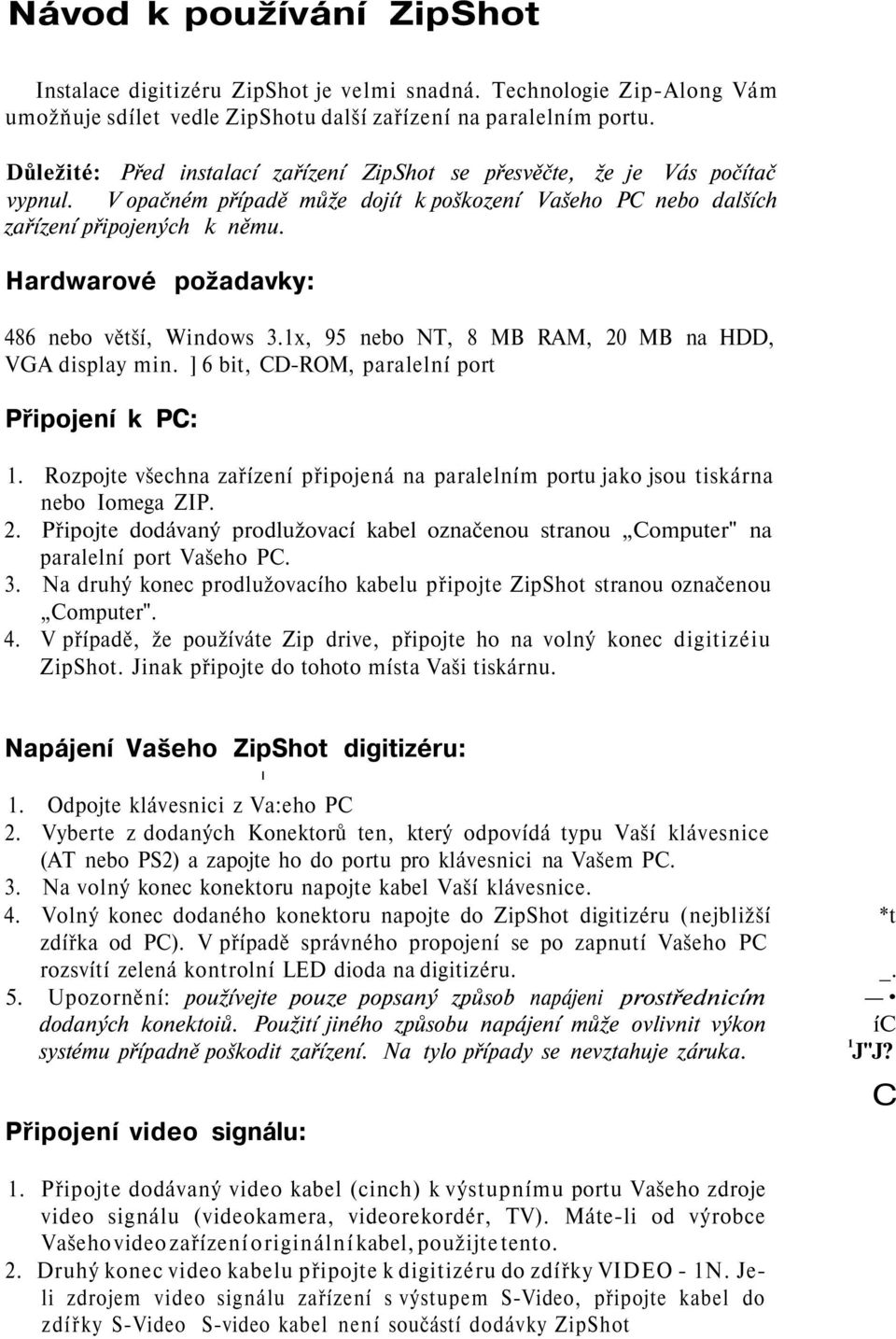 Hardwarové požadavky: 486 nebo větší, Windows 3.1x, 95 nebo NT, 8 MB RAM, 20 MB na HDD, VGA display min. ] 6 bit, CD-ROM, paralelní port Připojení k PC: 1.