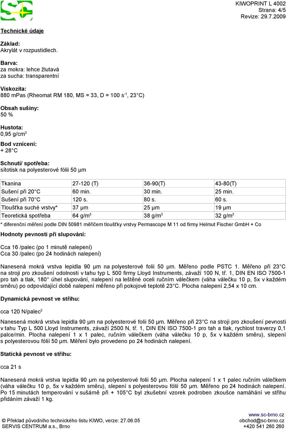 spotřeba: sítotisk na polyesterové fólii 50 µm Tkanina 27-120 (T) 36-90(T) 43-80(T) Sušení při 20 C 60 min. 30 min. 25 min. Sušení při 70 C 120 s. 80 s. 60 s.