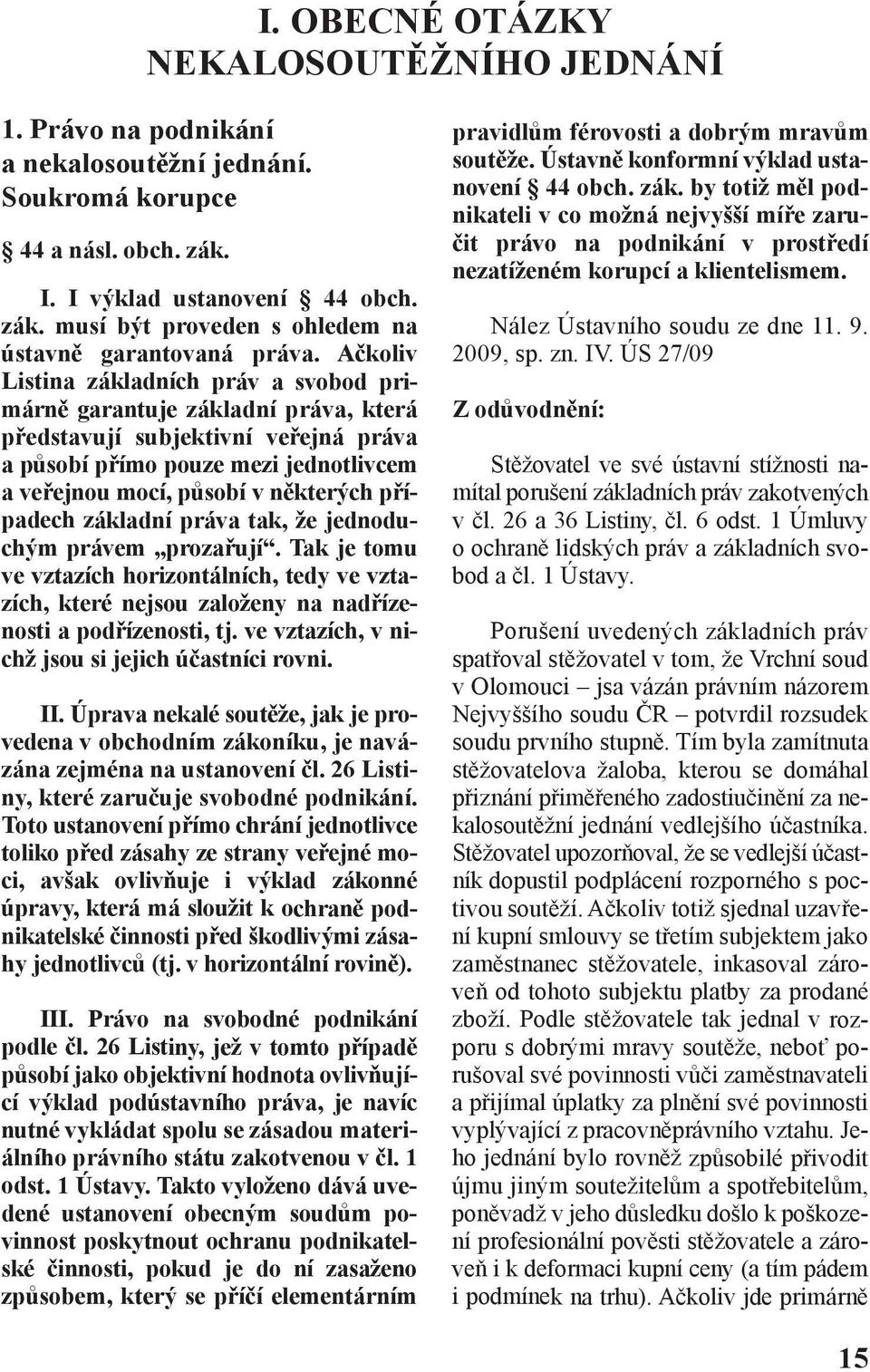 Ačkoliv Listina základních práv a svobod primárně garantuje základní práva, která představují subjektivní veřejná práva a působí přímo pouze mezi jednotlivcem a veřejnou mocí, působí v některých