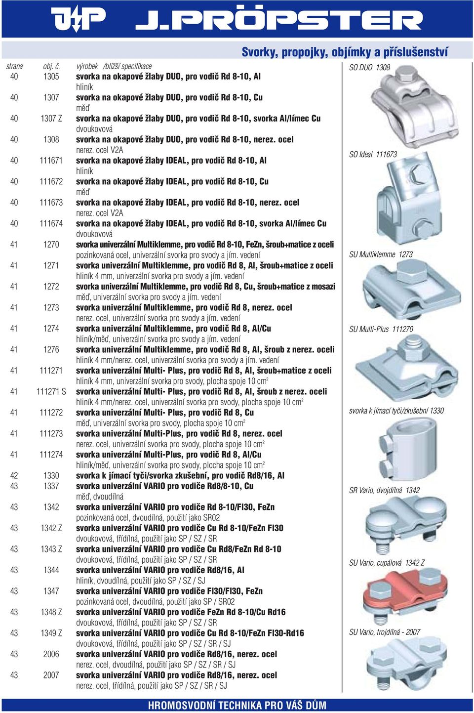 ocel V2A 40 111671 svorka na okapové Ïlaby IDEAL, pro vodiã Rd 8-10, Al hliník 40 111672 svorka na okapové Ïlaby IDEAL, pro vodiã Rd 8-10, Cu mûì 40 111673 svorka na okapové Ïlaby IDEAL, pro vodiã Rd