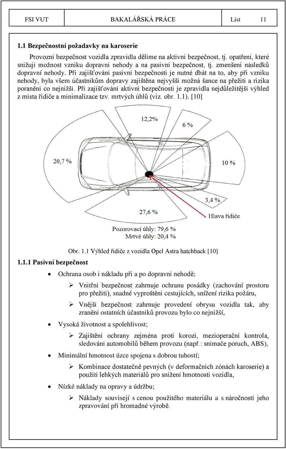 Při zajišťování pasivní bezpečnosti je nutné dbát na to, aby při vzniku nehody, byla všem účastníkům dopravy zajištěna nejvyšší možná šance na přežití a rizika poranění co nejnižší.