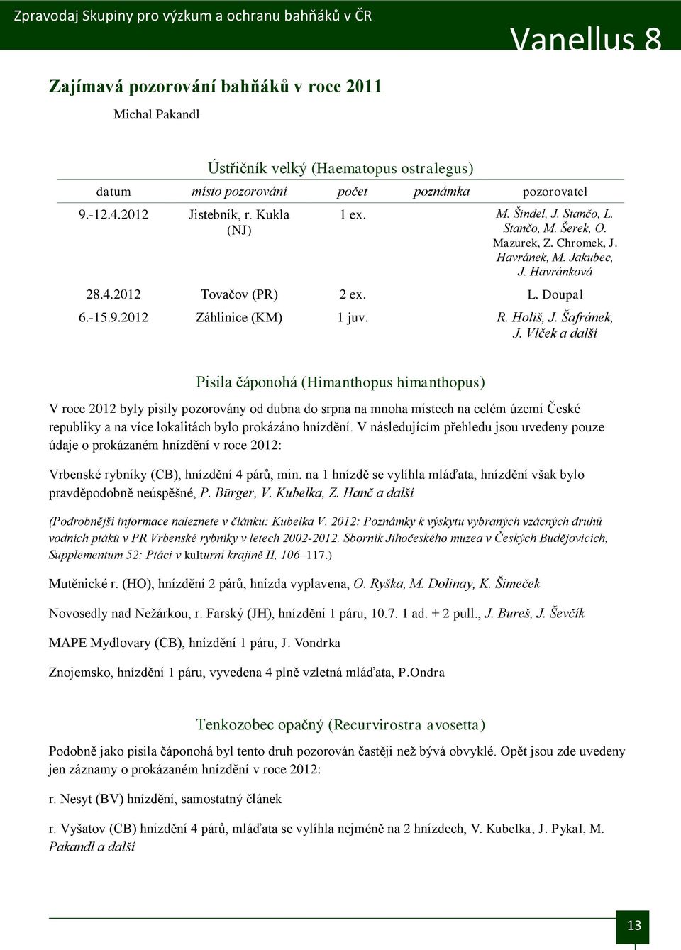 Vlček a další Pisila čáponohá (Himanthopus himanthopus) V roce 2012 byly pisily pozorovány od dubna do srpna na mnoha místech na celém území České republiky a na více lokalitách bylo prokázáno