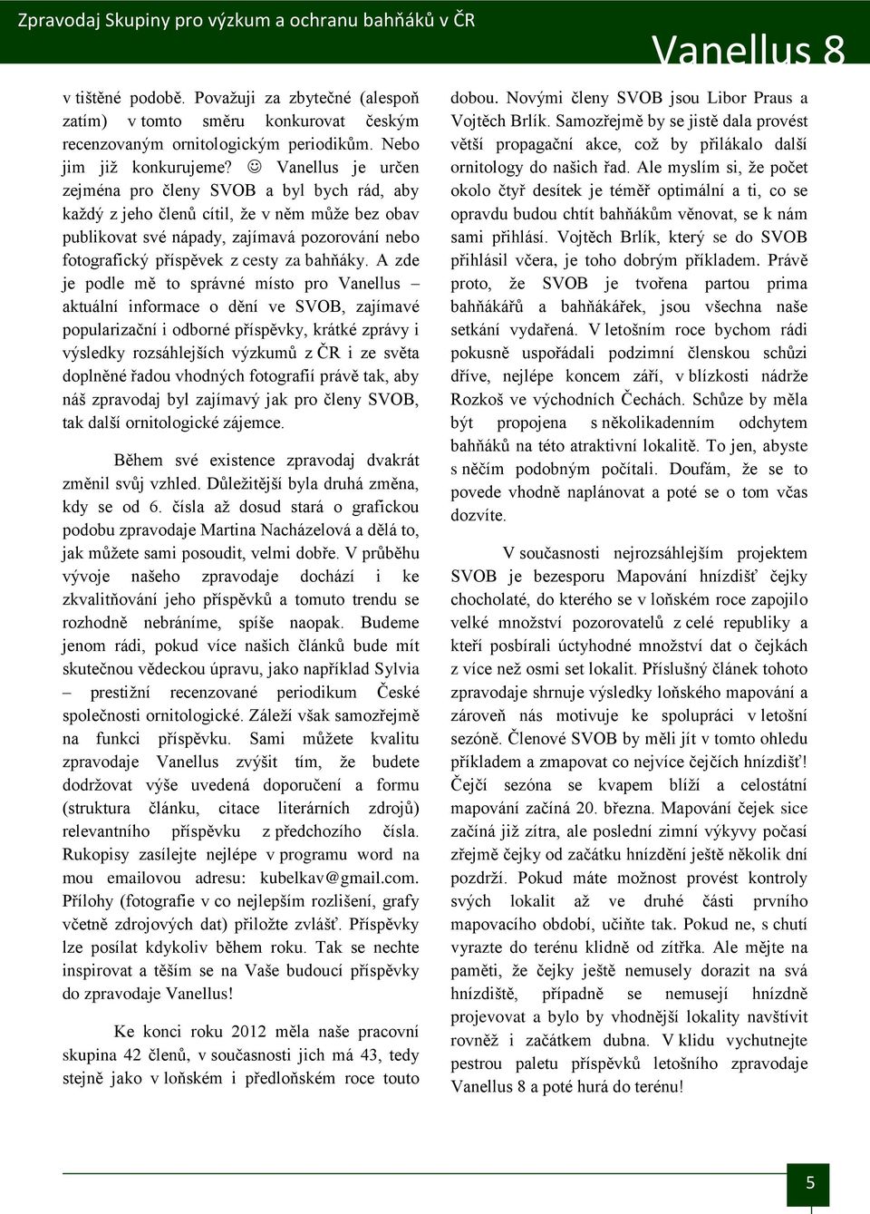 A zde je podle mě to správné místo pro Vanellus aktuální informace o dění ve SVOB, zajímavé popularizační i odborné příspěvky, krátké zprávy i výsledky rozsáhlejších výzkumů z ČR i ze světa doplněné