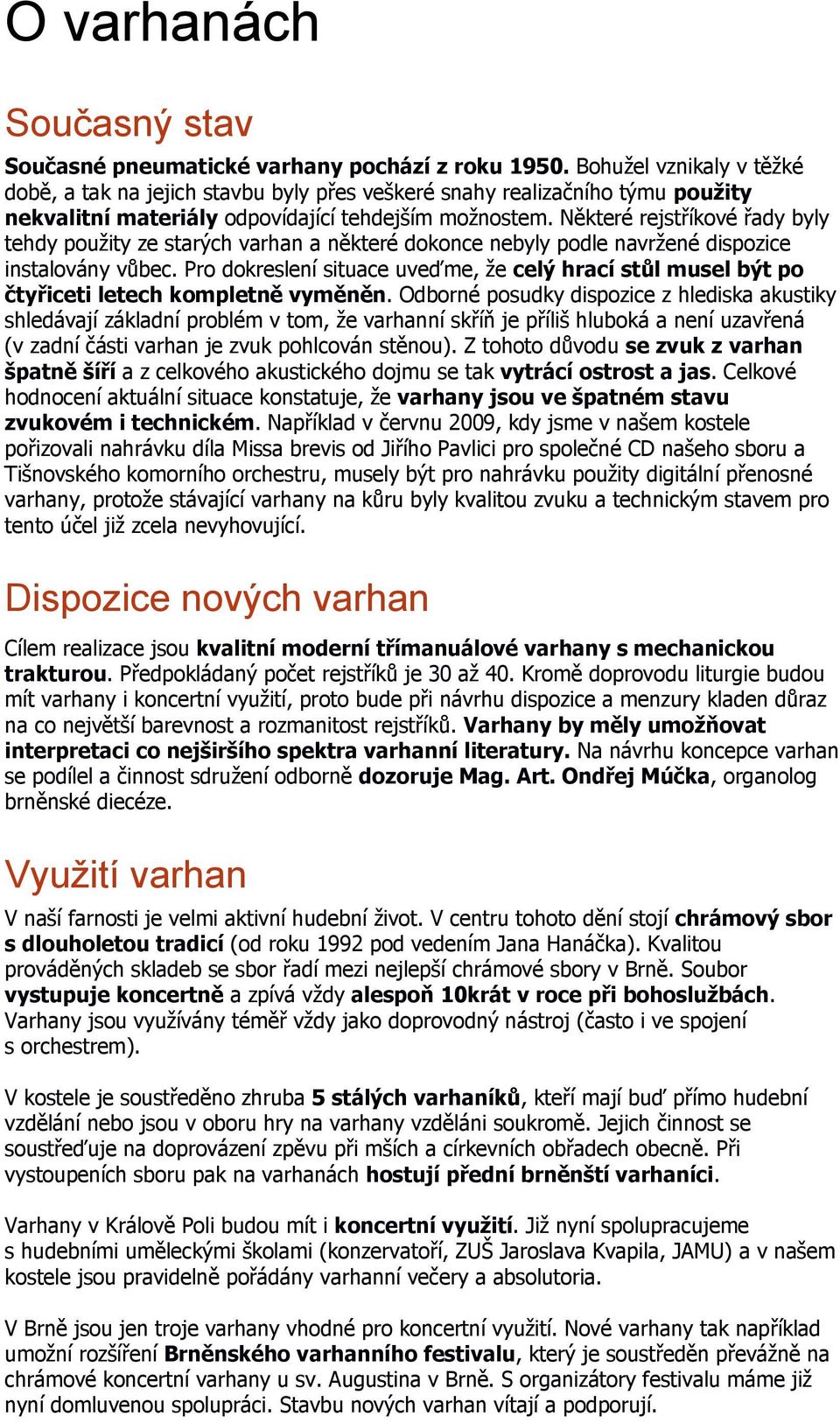 Některé rejstříkové řady byly tehdy použity ze starých varhan a některé dokonce nebyly podle navržené dispozice instalovány vůbec.