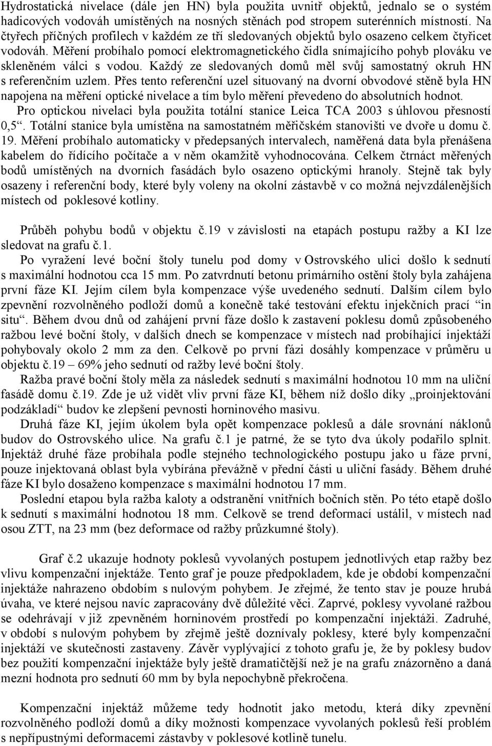 Měření probíhalo pomocí elektromagnetického čidla snímajícího pohyb plováku ve skleněném válci s vodou. Každý ze sledovaných domů měl svůj samostatný okruh HN s referenčním uzlem.