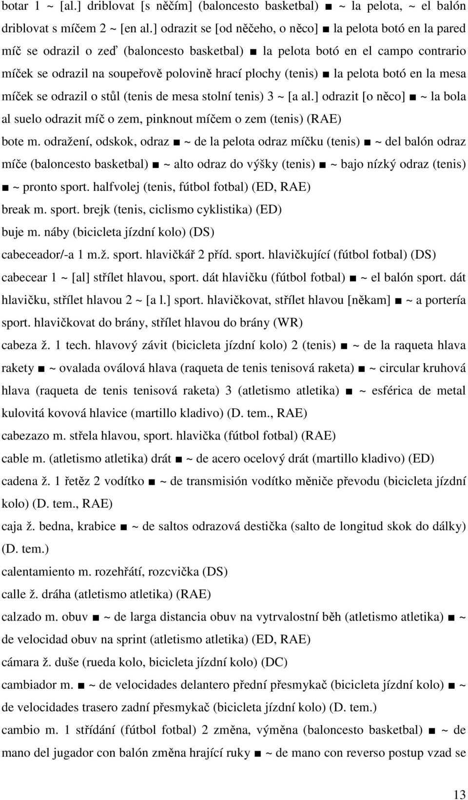 (tenis) la pelota botó en la mesa míček se odrazil o stůl (tenis de mesa stolní tenis) 3 ~ [a al.] odrazit [o něco] ~ la bola al suelo odrazit míč o zem, pinknout míčem o zem (tenis) (RAE) bote m.