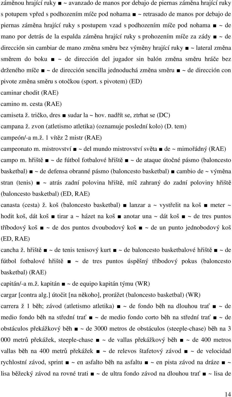 lateral změna směrem do boku ~ de dirección del jugador sin balón změna směru hráče bez drženého míče ~ de dirección sencilla jednoduchá změna směru ~ de dirección con pivote změna směru s otočkou