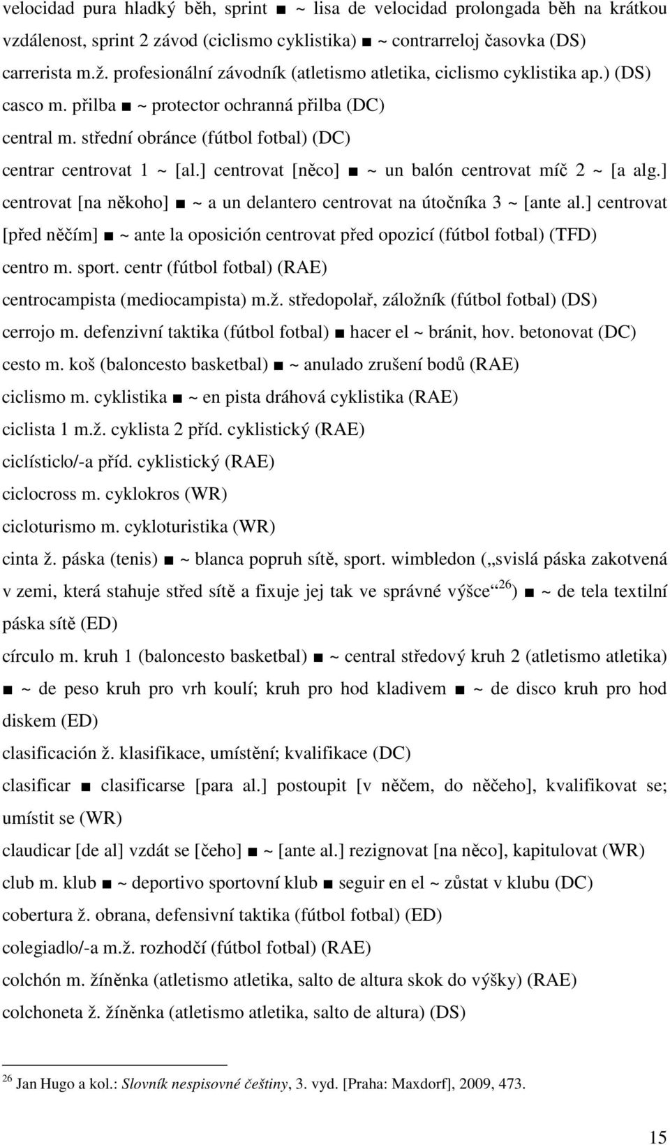 ] centrovat [něco] ~ un balón centrovat míč 2 ~ [a alg.] centrovat [na někoho] ~ a un delantero centrovat na útočníka 3 ~ [ante al.