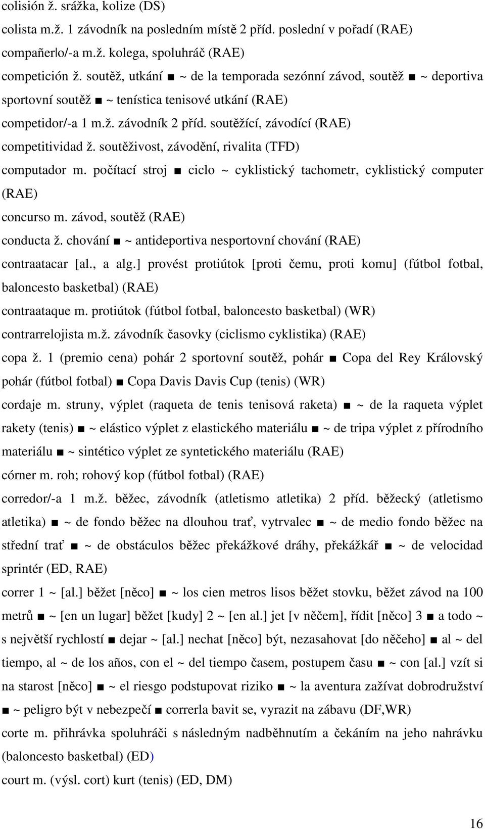 soutěživost, závodění, rivalita (TFD) computador m. počítací stroj ciclo ~ cyklistický tachometr, cyklistický computer (RAE) concurso m. závod, soutěž (RAE) conducta ž.