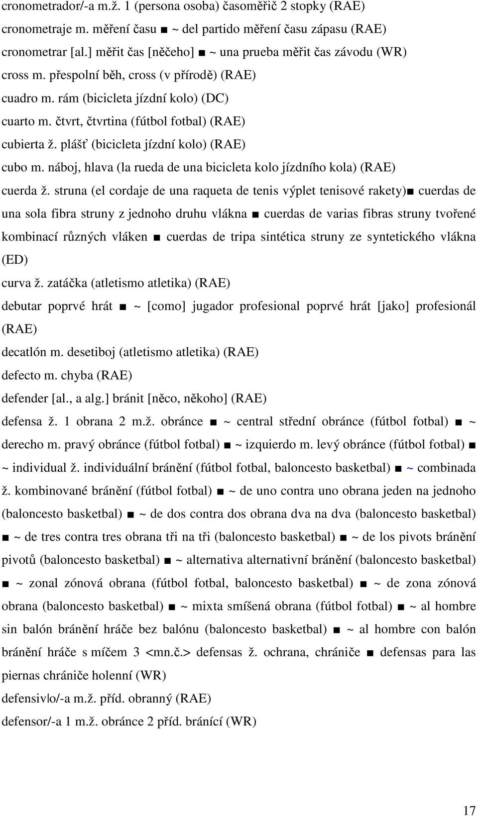 čtvrt, čtvrtina (fútbol fotbal) (RAE) cubierta ž. plášť (bicicleta jízdní kolo) (RAE) cubo m. náboj, hlava (la rueda de una bicicleta kolo jízdního kola) (RAE) cuerda ž.