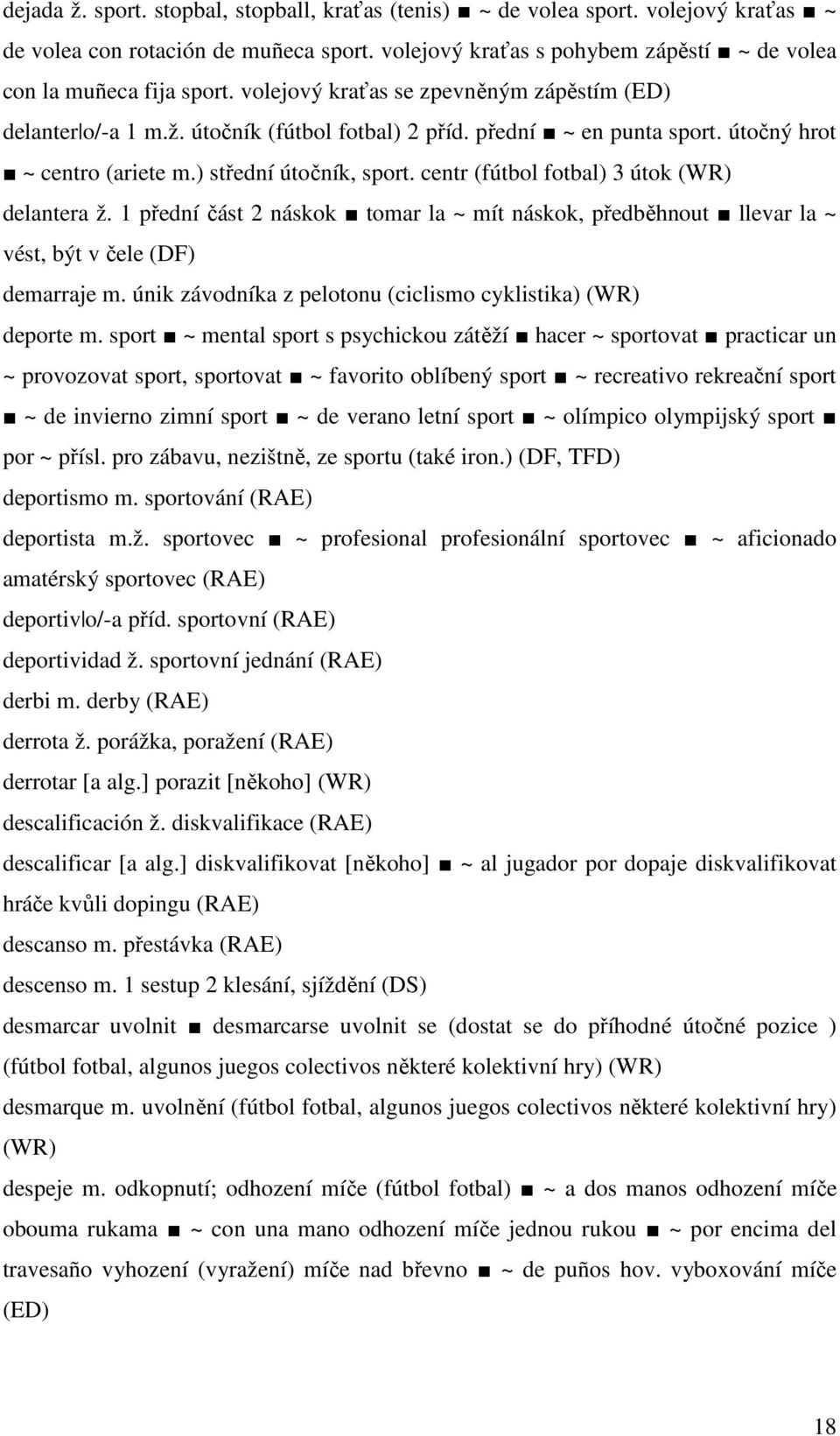 centr (fútbol fotbal) 3 útok (WR) delantera ž. 1 přední část 2 náskok tomar la ~ mít náskok, předběhnout llevar la ~ vést, být v čele (DF) demarraje m.